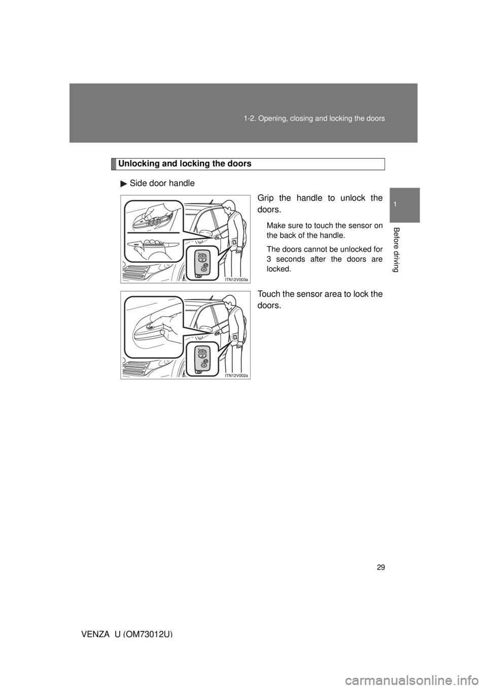 TOYOTA VENZA 2011   (in English) Owners Manual 29
1-2. Opening, closing and locking the doors
1
Before driving
VENZA_U (OM73012U)
Unlocking and locking the doors
Side door handle Grip the handle to unlock the
doors.
Make sure to touch the sensor o