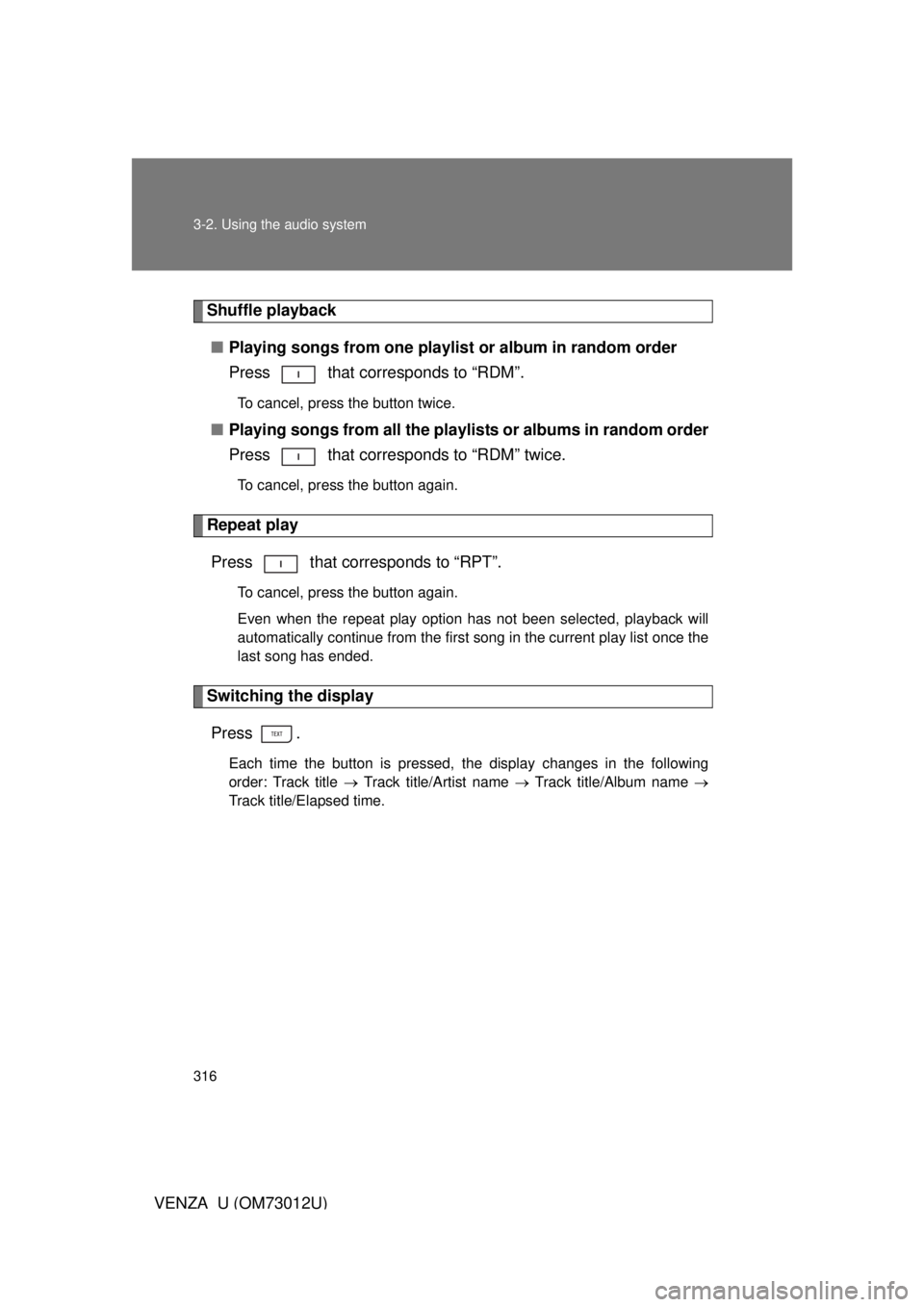TOYOTA VENZA 2011  Owners Manual (in English) 316 3-2. Using the audio system
VENZA_U (OM73012U)
Shuffle playback■ Playing songs from one playlis t or album in random order
Press   that corresponds to “RDM”.
To cancel, press the button twic