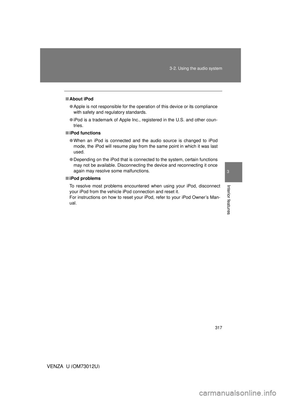 TOYOTA VENZA 2011  Owners Manual (in English) 317
3-2. Using the audio system
3
Interior features
VENZA_U (OM73012U)
■
About iPod
● Apple is not responsible for the operation of this device or its compliance
with safety and regulatory standar