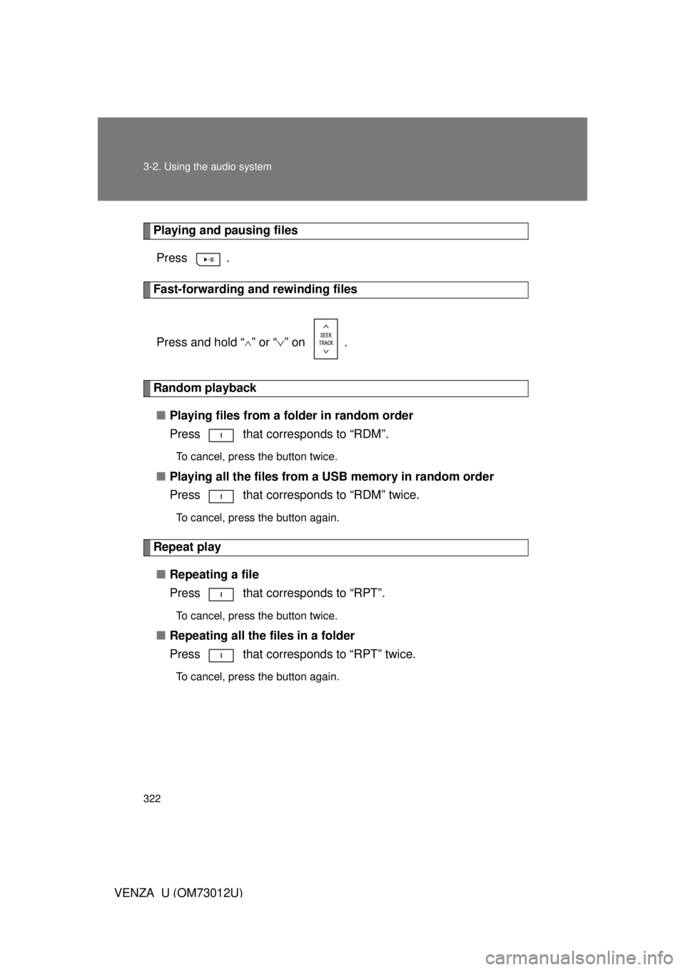 TOYOTA VENZA 2011  Owners Manual (in English) 322 3-2. Using the audio system
VENZA_U (OM73012U)
Playing and pausing filesPress .
Fast-forwarding and rewinding files
Press and hold “
” or “ ” on  .
Random playback
■ Playing files 