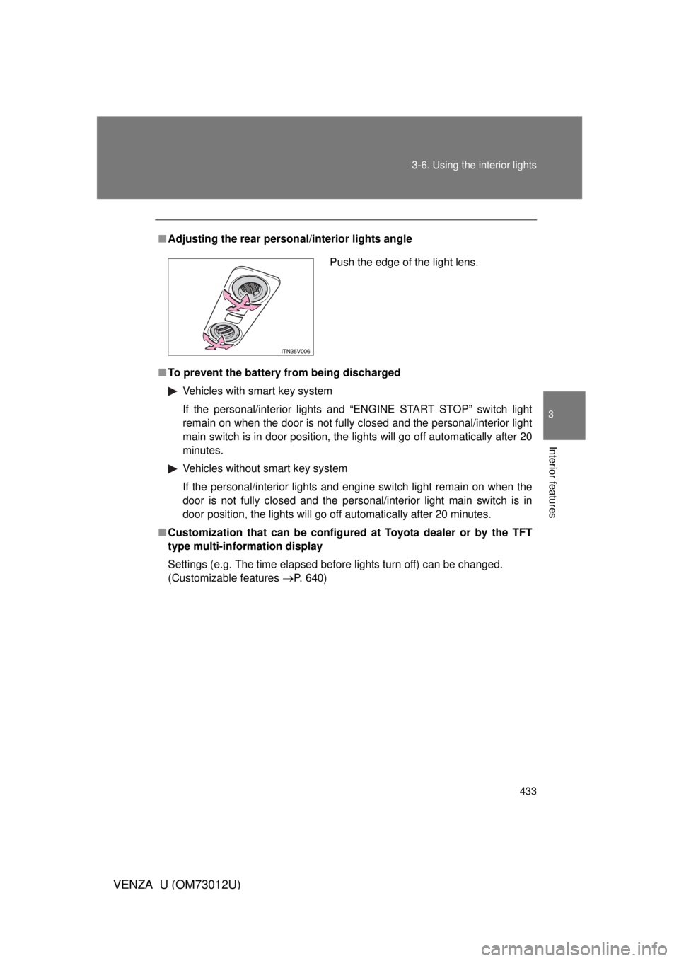 TOYOTA VENZA 2011  Owners Manual (in English) 433
3-6. Using the interior lights
3
Interior features
VENZA_U (OM73012U)
■
Adjusting the rear person al/interior lights angle
■ To prevent the battery from being discharged
Vehicles with smart ke