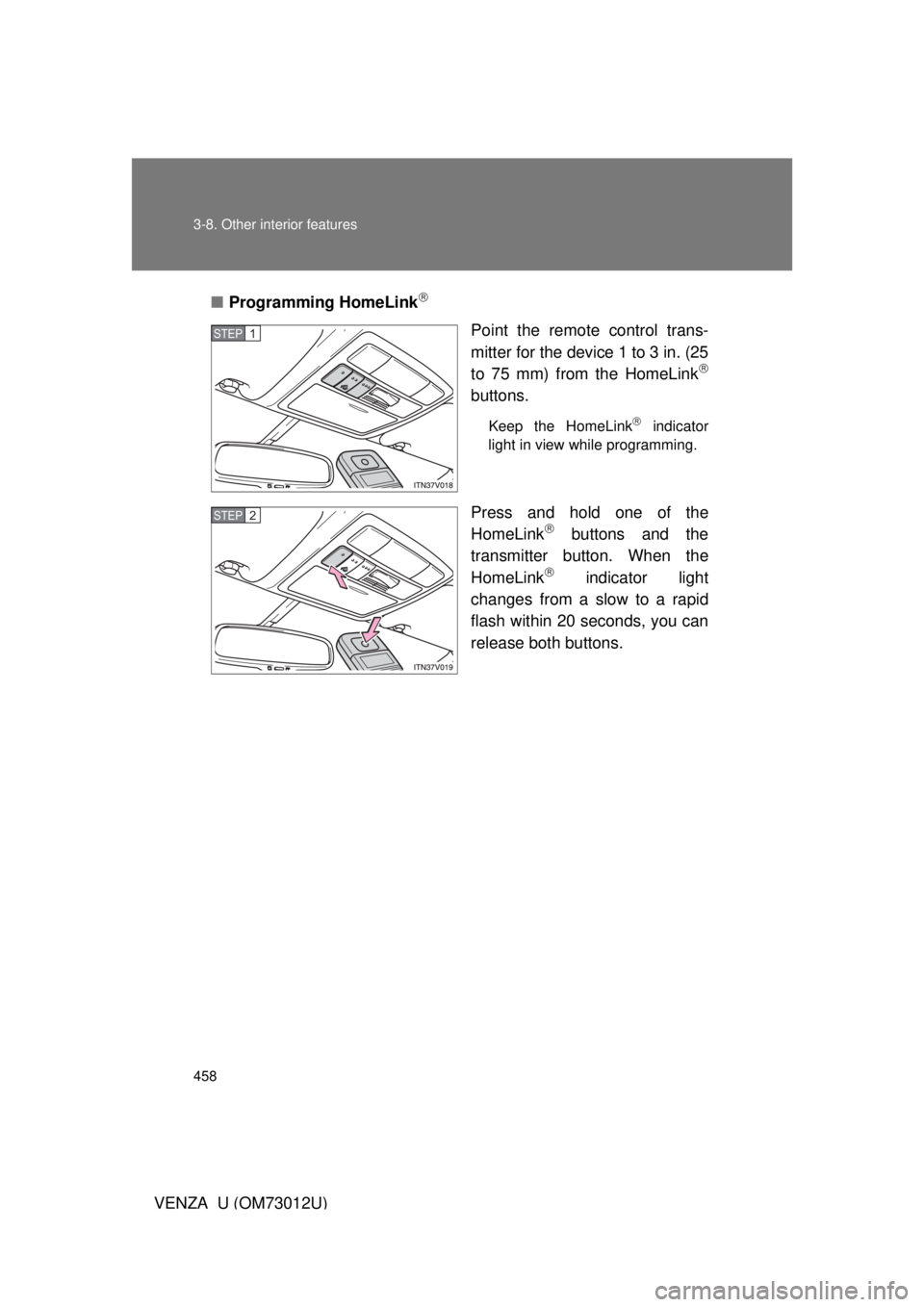 TOYOTA VENZA 2011  Owners Manual (in English) 458 3-8. Other interior features
VENZA_U (OM73012U)■
Programming HomeLink

Point the remote control trans-
mitter for the device 1 to 3 in. (25
to 75 mm) from the HomeLink

buttons.
Keep the H