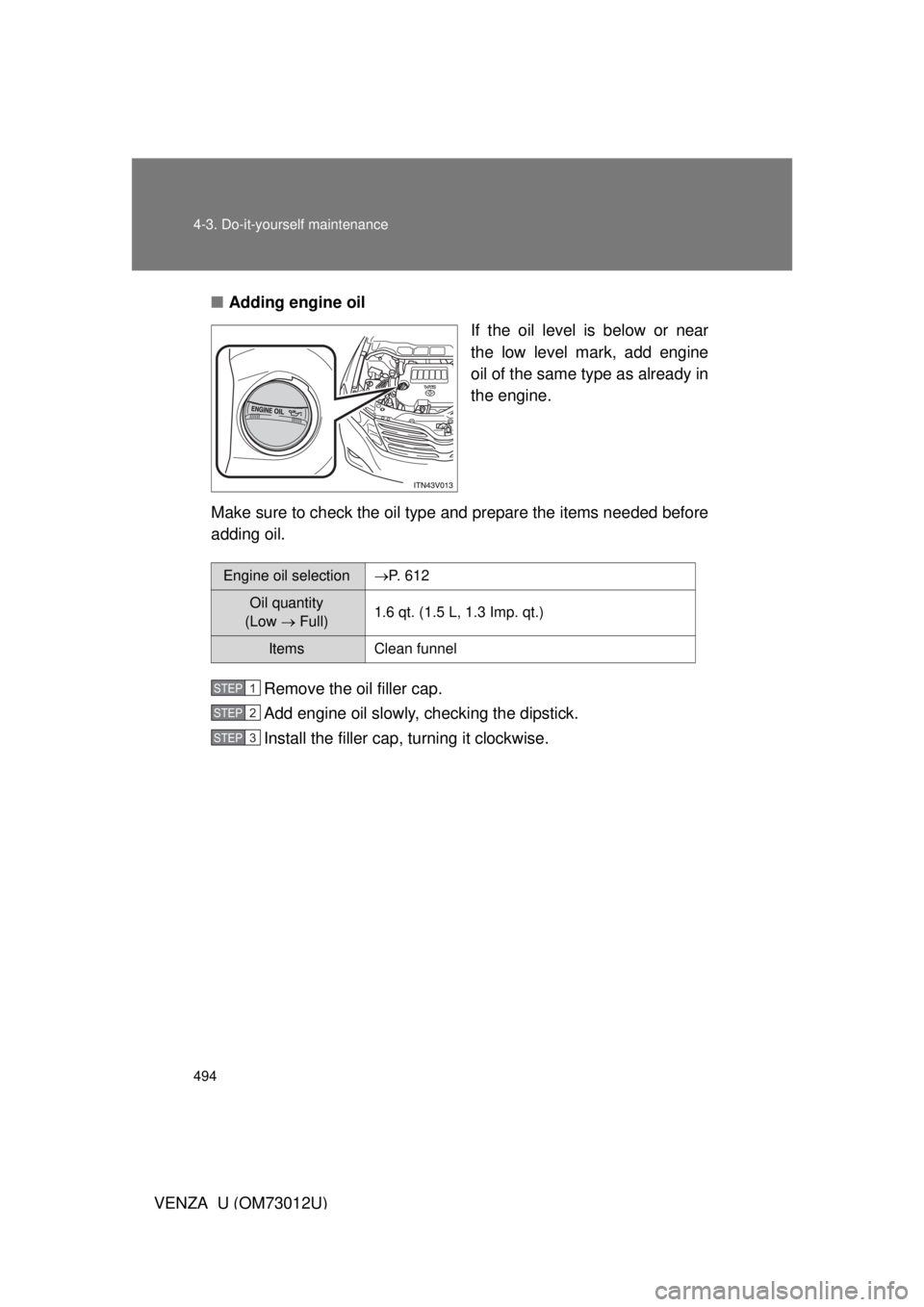 TOYOTA VENZA 2011  Owners Manual (in English) 494 4-3. Do-it-yourself maintenance
VENZA_U (OM73012U)■
Adding engine oil
If the oil level is below or near
the low level mark, add engine
oil of the same type as already in
the engine.
Make sure to