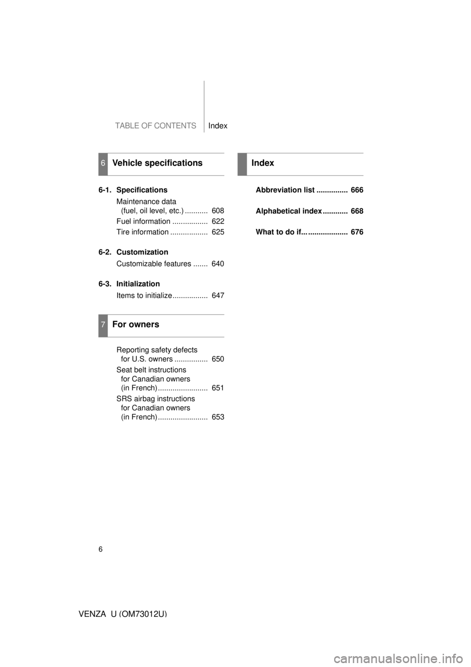 TOYOTA VENZA 2011  Owners Manual (in English) TABLE OF CONTENTSIndex
6
VENZA_U (OM73012U)
6-1. SpecificationsMaintenance data (fuel, oil level, etc.) ...........  608
Fuel information .................  622
Tire information ..................  62