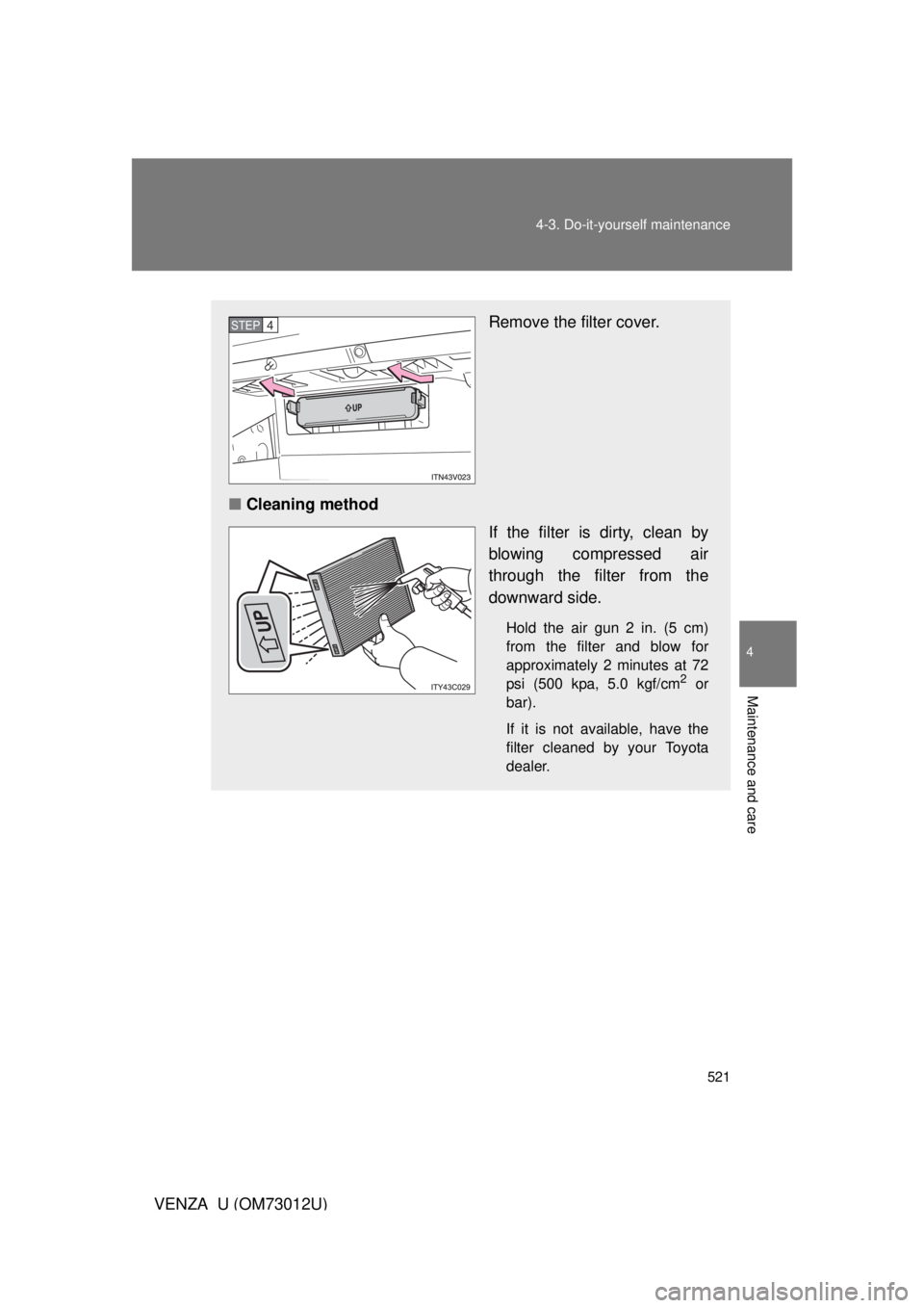 TOYOTA VENZA 2011  Owners Manual (in English) 521
4-3. Do-it-yourself maintenance
4
Maintenance and care
VENZA_U (OM73012U)
Remove the filter cover.
■ Cleaning method
If the filter is dirty, clean by
blowing compressed air
through the filter fr