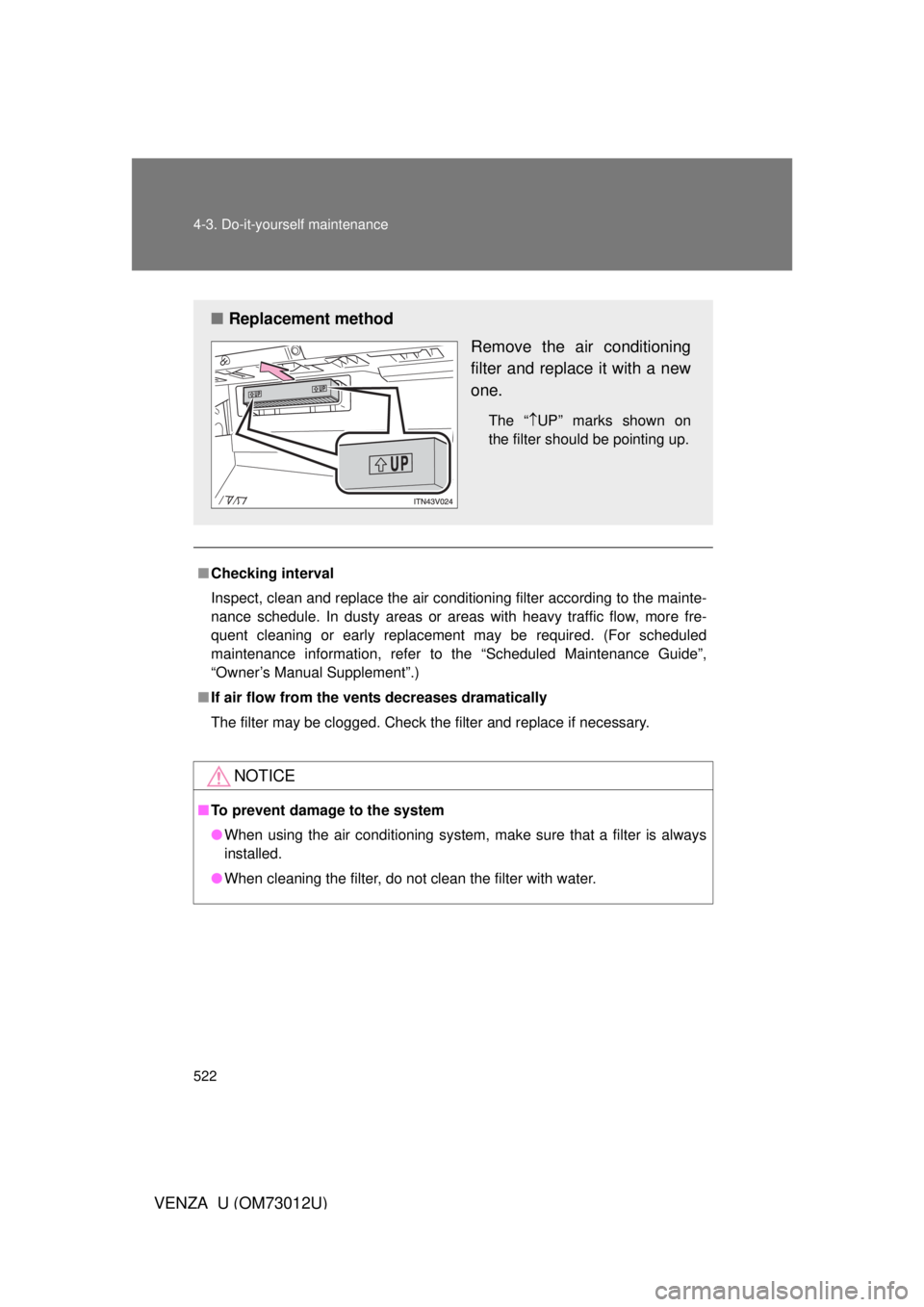 TOYOTA VENZA 2011  Owners Manual (in English) 522 4-3. Do-it-yourself maintenance
VENZA_U (OM73012U)
■Checking interval
Inspect, clean and replace the air conditioning filter according to the mainte-
nance schedule. In dusty areas or areas with
