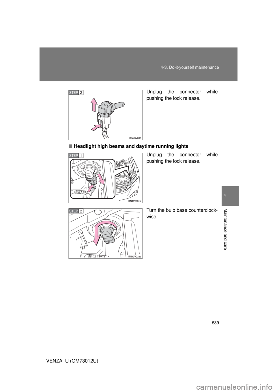 TOYOTA VENZA 2011   (in English) User Guide 539
4-3. Do-it-yourself maintenance
4
Maintenance and care
VENZA_U (OM73012U)
Unplug the connector while
pushing the lock release.
■ Headlight high beams and daytime running lights
Unplug the connec
