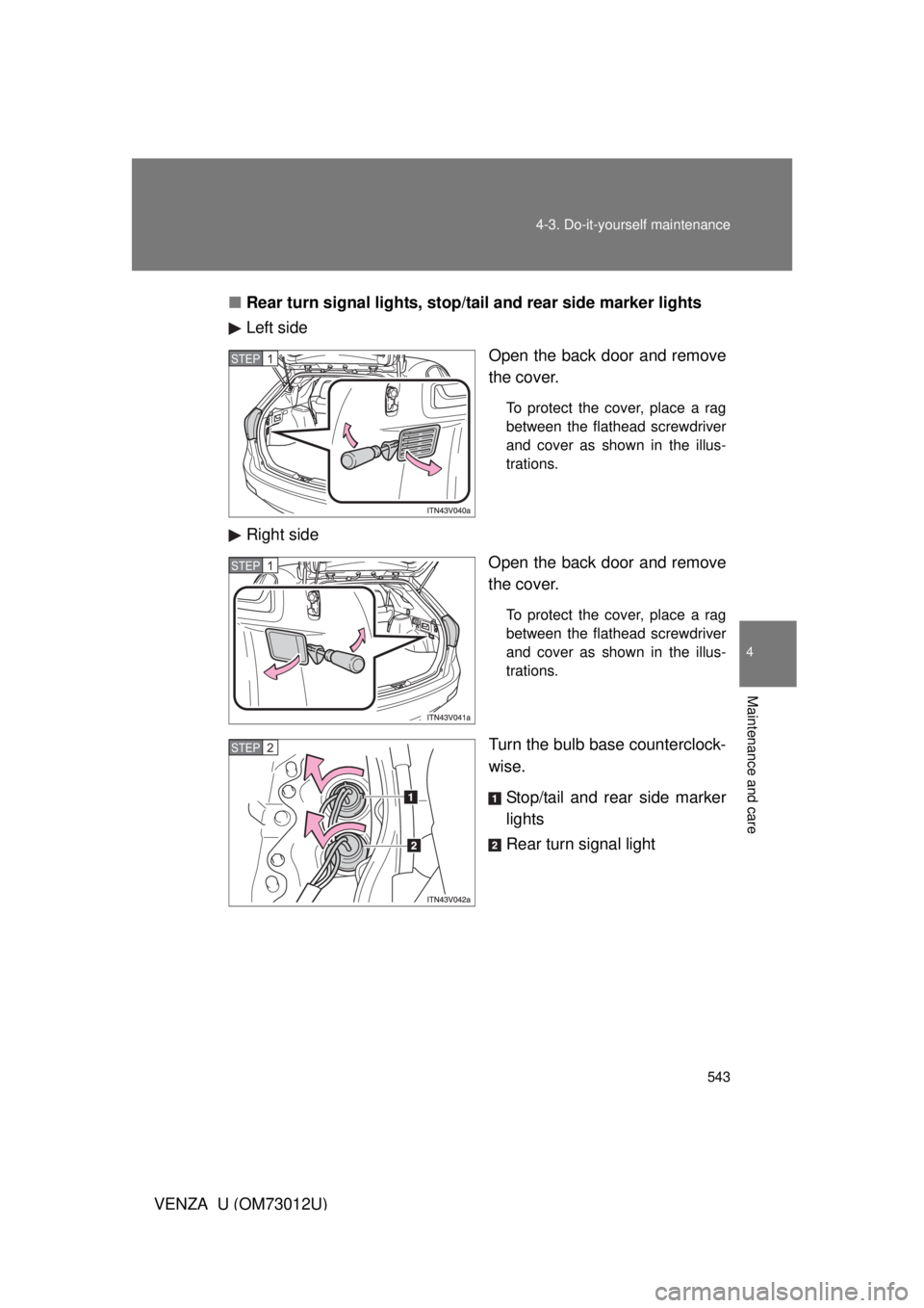 TOYOTA VENZA 2011  Owners Manual (in English) 543
4-3. Do-it-yourself maintenance
4
Maintenance and care
VENZA_U (OM73012U)
■
Rear turn signal lights, stop/ta il and rear side marker lights
Left side
Open the back door and remove
the cover.
To 