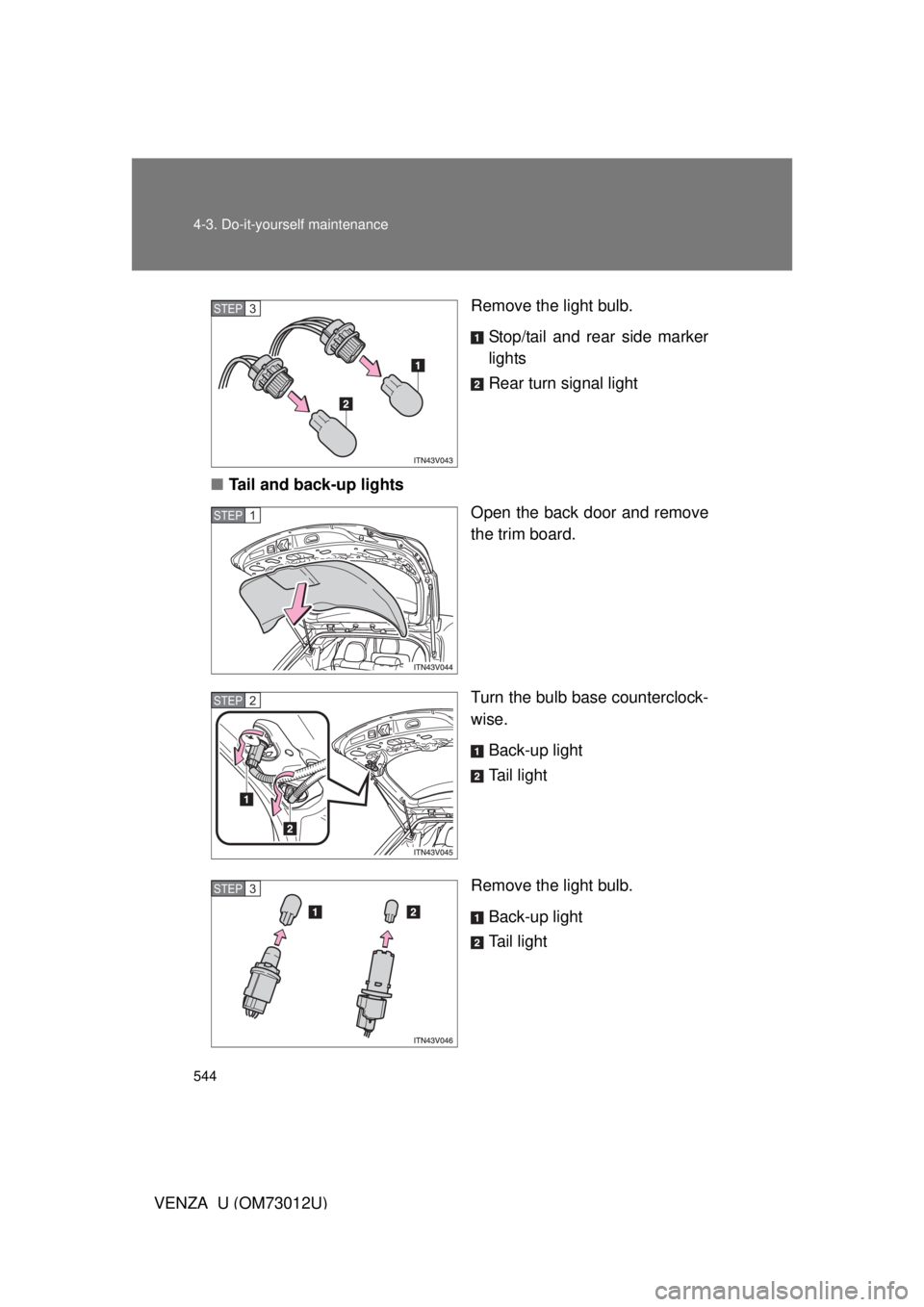 TOYOTA VENZA 2011  Owners Manual (in English) 544 4-3. Do-it-yourself maintenance
VENZA_U (OM73012U)Remove the light bulb.
Stop/tail and rear side marker
lights
Rear turn signal light
■ Tail and back-up lights
Open the back door and remove
the 