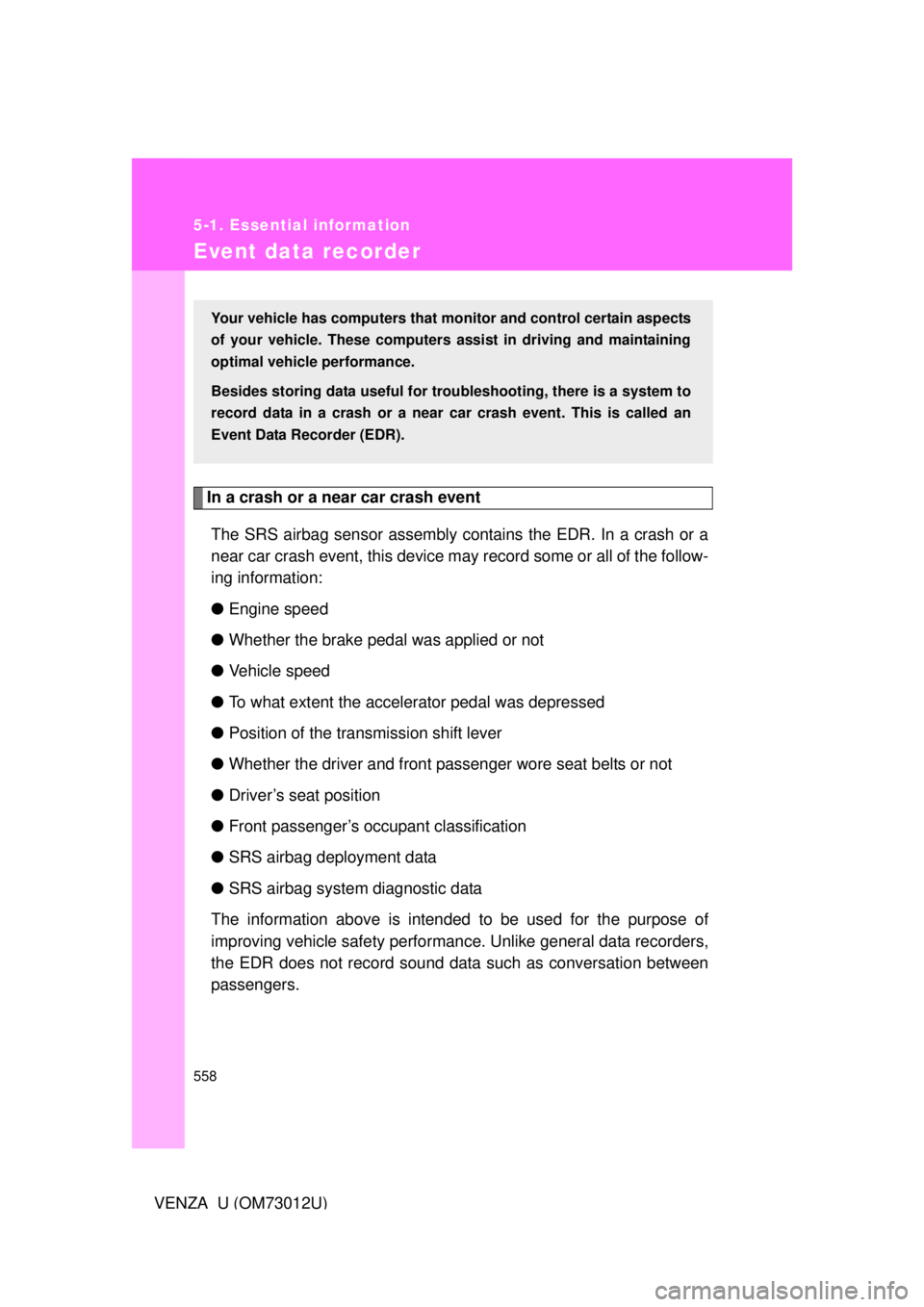 TOYOTA VENZA 2011 Owners Manual (in English) 558
5-1. Essential information
VENZA_U (OM73012U)
Event data recorder
In a crash or a near car crash eventThe SRS airbag sensor assembly contains the EDR. In a crash or a
near car crash event, this de TOYOTA VENZA 2011 Owners Manual (in English) 558
5-1. Essential information
VENZA_U (OM73012U)
Event data recorder
In a crash or a near car crash eventThe SRS airbag sensor assembly contains the EDR. In a crash or a
near car crash event, this de