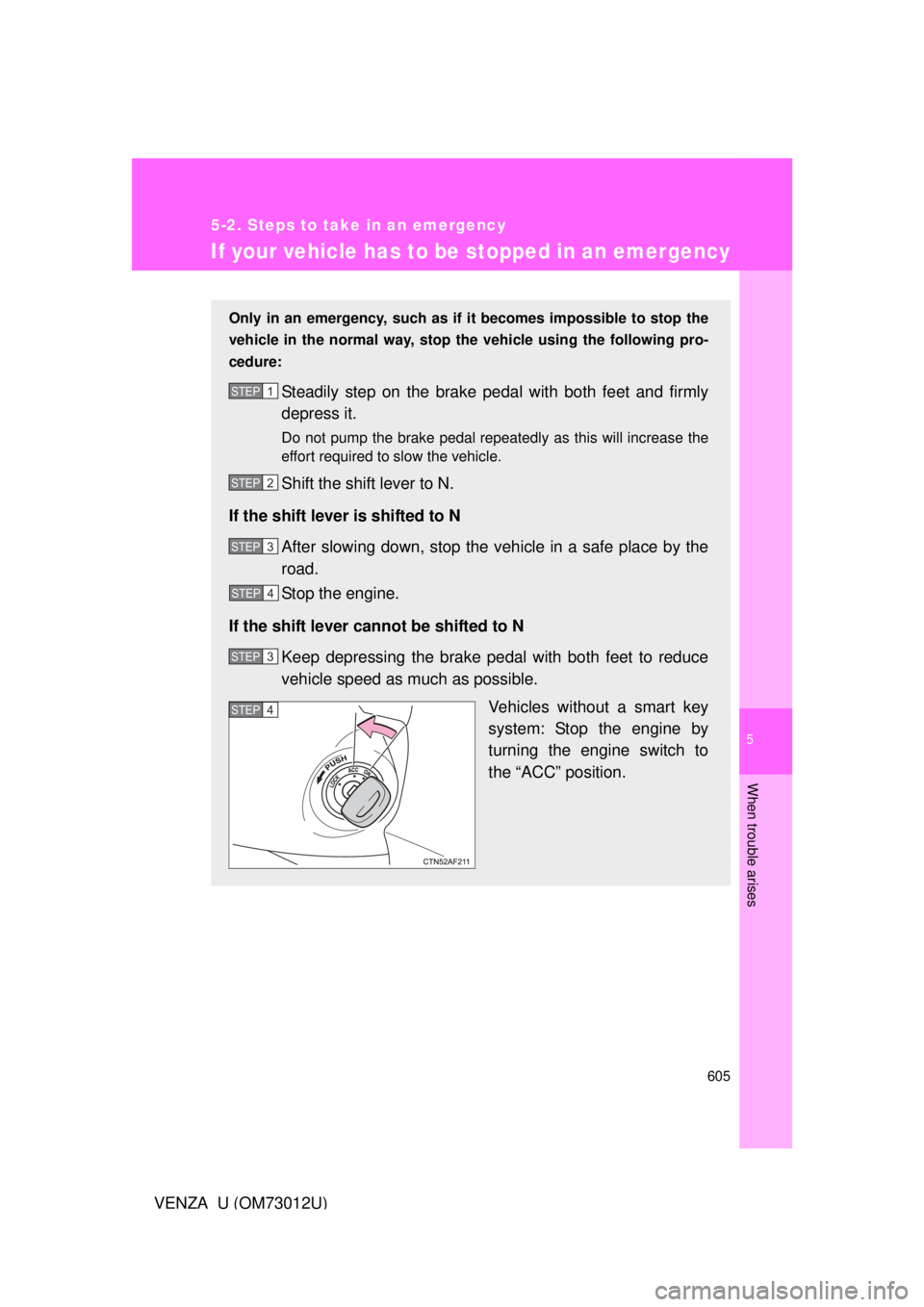 TOYOTA VENZA 2011  Owners Manual (in English) 5
When trouble arises
605
5-2. Steps to take in an emergency
VENZA_U (OM73012U)
If your vehicle has to be stopped in an emergency
Only in an emergency, such as if  it becomes impossible to stop the
ve