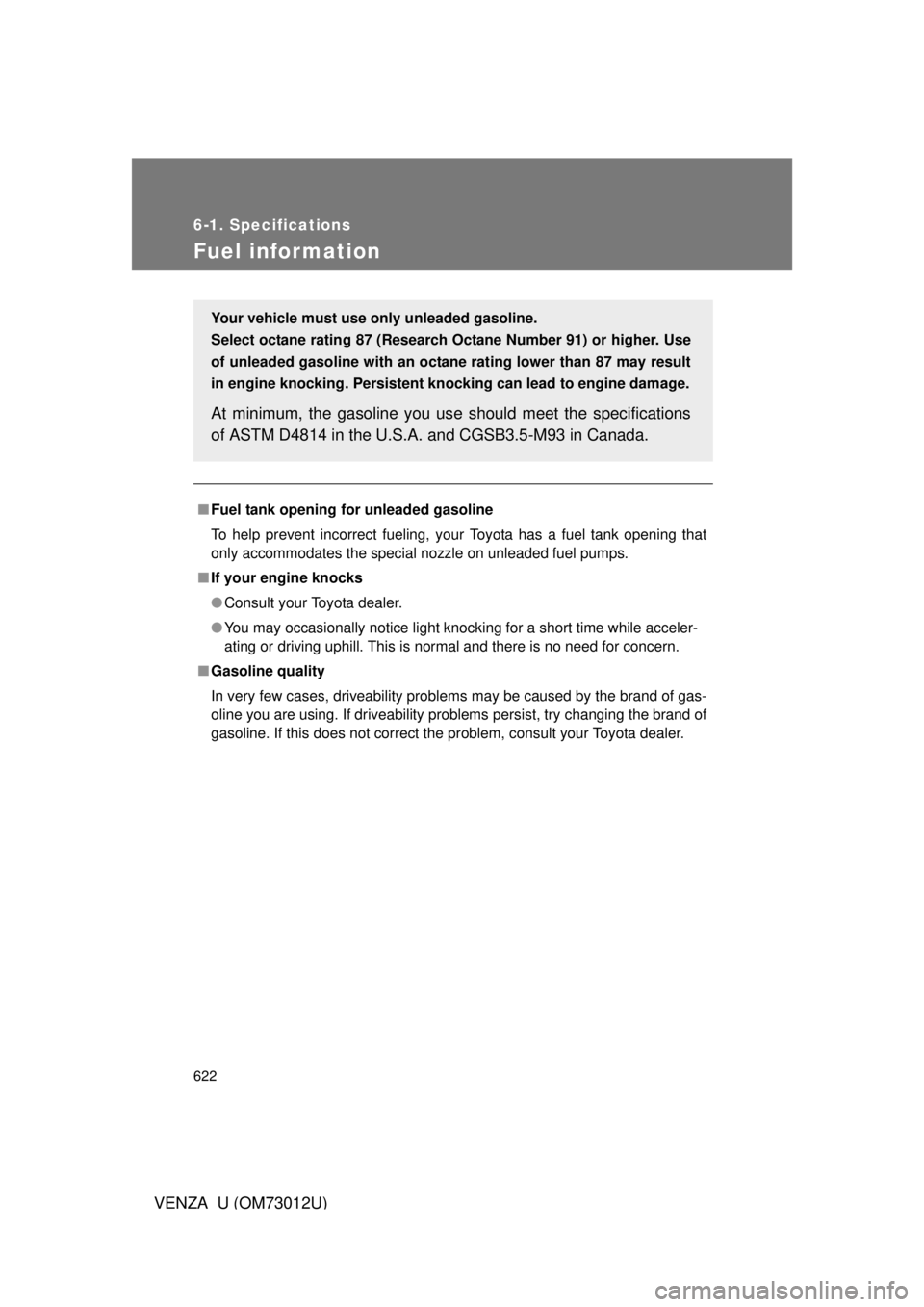 TOYOTA VENZA 2011  Owners Manual (in English) 622
6-1. Specifications
VENZA_U (OM73012U)
Fuel infor mation
■Fuel tank opening fo r unleaded gasoline
To help prevent incorrect fueling, your Toyota has a fuel tank opening that
only accommodates t