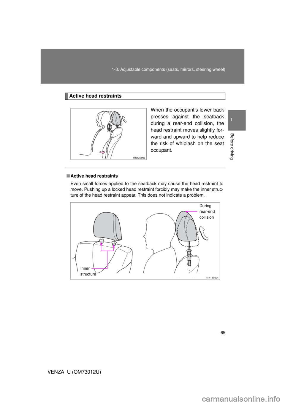 TOYOTA VENZA 2011   (in English) Repair Manual 65
1-3. Adjustable components (s
eats, mirrors, steering wheel)
1
Before driving
VENZA_U (OM73012U)
Active head restraints
When the occupant’s lower back
presses against the seatback
during a rear-e