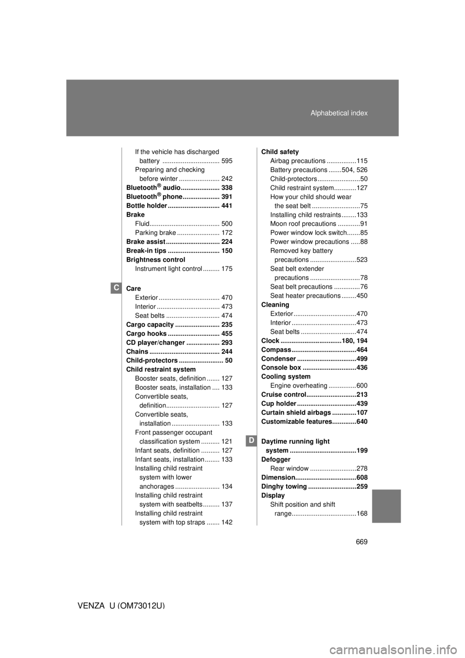 TOYOTA VENZA 2011  Owners Manual (in English) 669
Alphabetical index
VENZA_U (OM73012U)
If the vehicle has discharged 
battery ............................... 595
Preparing and checking 
before winter ...................... 242
Bluetooth
® audio