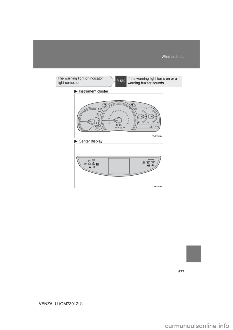 TOYOTA VENZA 2011 Owners Manual (in English) 677
What to do if...
VENZA_U (OM73012U)
The warning light or indicator
light comes onP. 560If the warning light turns on or a
warning buzzer sounds...
Instrument cluster
Center display TOYOTA VENZA 2011 Owners Manual (in English) 677
What to do if...
VENZA_U (OM73012U)
The warning light or indicator
light comes onP. 560If the warning light turns on or a
warning buzzer sounds...
Instrument cluster
Center display