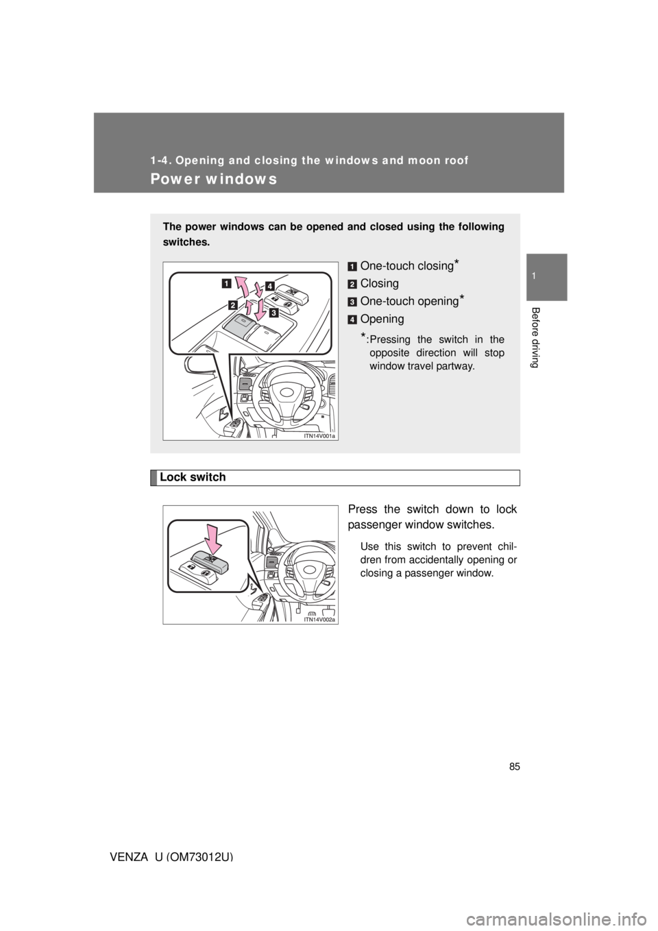TOYOTA VENZA 2011 (in English) Manual Online 85
1
Before driving
VENZA_U (OM73012U)
1-4. Opening and closing the windows and moon roof
Power windows
Lock switchPress the switch down to lock
passenger window switches.
Use this switch to prevent c TOYOTA VENZA 2011 (in English) Manual Online 85
1
Before driving
VENZA_U (OM73012U)
1-4. Opening and closing the windows and moon roof
Power windows
Lock switchPress the switch down to lock
passenger window switches.
Use this switch to prevent c