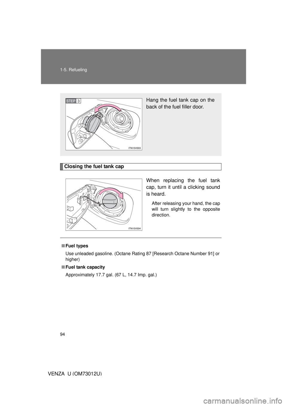 TOYOTA VENZA 2011  Owners Manual (in English) 94 1-5. Refueling
VENZA_U (OM73012U)
Closing the fuel tank capWhen replacing the fuel tank
cap, turn it until a clicking sound
is heard.
After releasing your hand, the cap
will turn slightly to the op