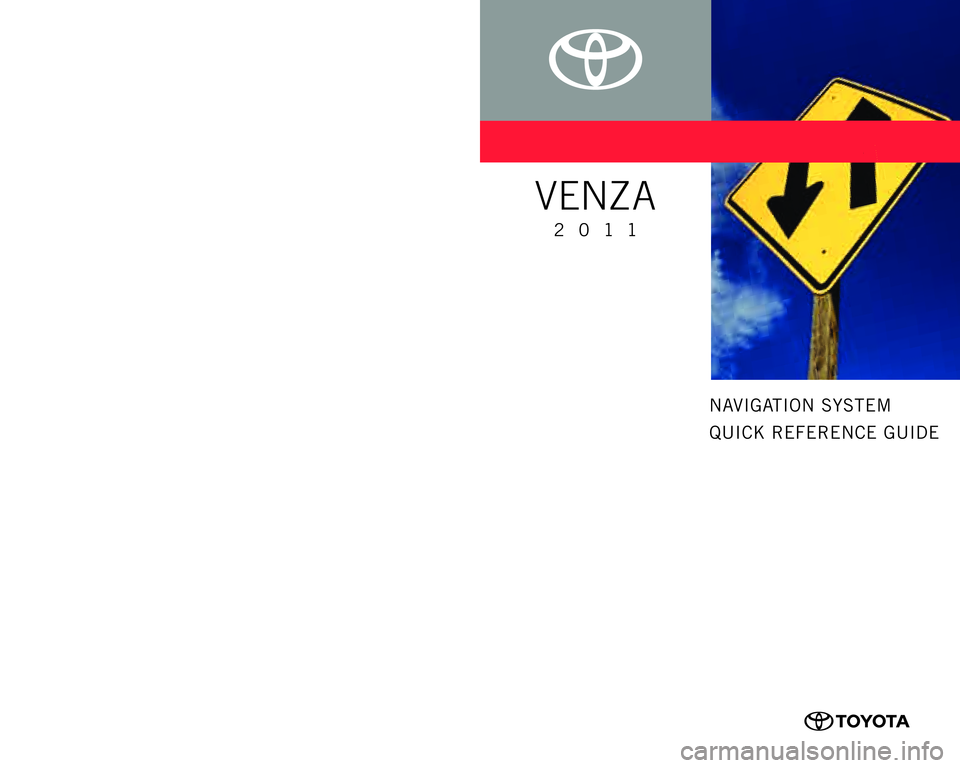 TOYOTA VENZA 2011 Accessories, Audio & Navigation (in English)
CUSTOMER EXPERIENCE CENTER
1-800-331-4331
00505-NAV11-VENPrinted in U.S.A. 9/1010 -TCS- 04056
NAVIGATION SYSTEM
QUICK REFERENCE GUIDE
VENZA
2011 TOYOTA VENZA 2011 Accessories, Audio & Navigation (in English)
CUSTOMER EXPERIENCE CENTER
1-800-331-4331
00505-NAV11-VENPrinted in U.S.A. 9/1010 -TCS- 04056
NAVIGATION SYSTEM
QUICK REFERENCE GUIDE
VENZA
2011