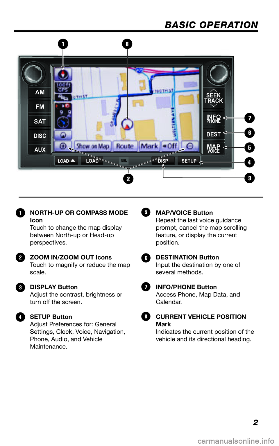 TOYOTA VENZA 2011  Accessories, Audio & Navigation (in English) 2
BASIC OPERATION
NORTH-UP OR COMPASS MODE  IconTouch to change the map display between North-up or Head-up perspectives. 
ZOOM IN/ZOOM OUT Icons Touch to magnify or reduce the map scale. 
DISPLAY But