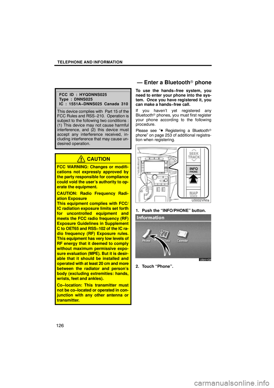 TOYOTA VENZA 2011  Accessories, Audio & Navigation (in English) TELEPHONE AND INFORMATION
126
FCC ID : HYQDNNS025
Type : DNNS025
IC : 1551A�DNNS025 Canada 310
This device complies with  Part 15 of the
FCC Rules and RSS −210.  Operation is
subject to the followin