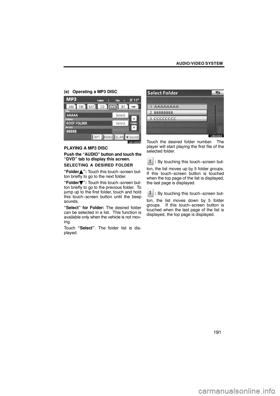 TOYOTA VENZA 2011  Accessories, Audio & Navigation (in English) AUDIO/VIDEO SYSTEM
191
(e) Operating a MP3 DISC
U6105GS
PLAYING A MP3 DISC
Push the “AUDIO” button and touch the
“DVD” tab to display this screen.
SELECTING A DESIRED FOLDER
“Folder ”: To