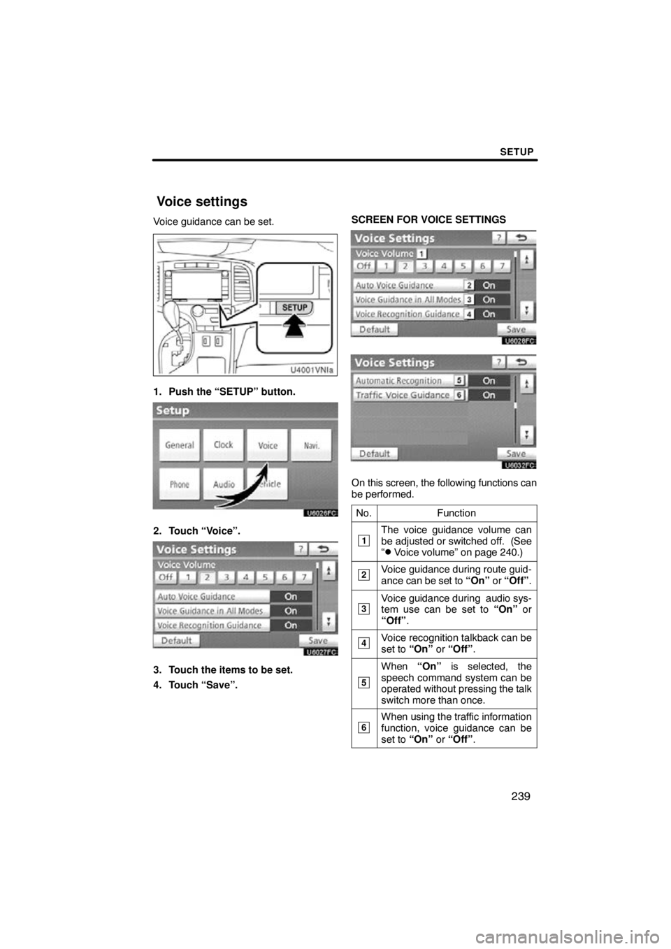 TOYOTA VENZA 2011  Accessories, Audio & Navigation (in English) SETUP
239
Voice guidance can be set.
1. Push the “SETUP” button.
2. Touch “Voice”.
3. Touch the items to be set.
4. Touch “Save”.SCREEN FOR VOICE SETTINGS
On this screen, the following fun