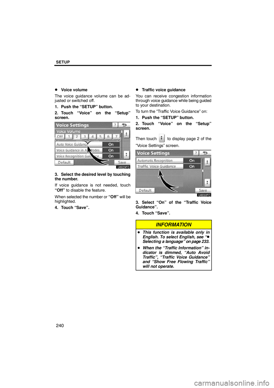 TOYOTA VENZA 2011  Accessories, Audio & Navigation (in English) SETUP
240

Voice volume
The voice guidance volume can be ad-
justed or switched off.
1. Push the “SETUP” button.
2. Touch “Voice” on the “Setup”
screen.
3. Select  the desired level by to
