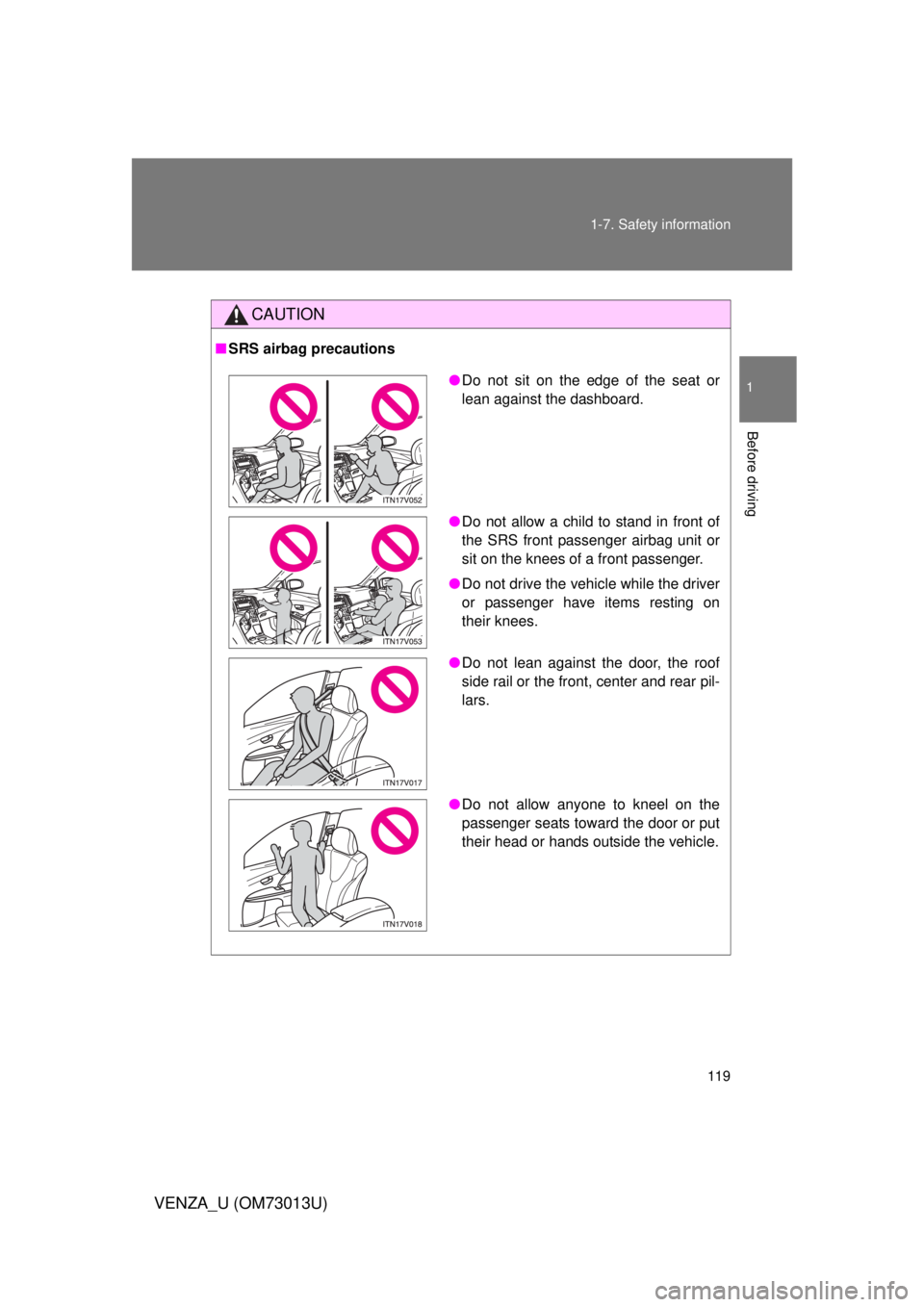 TOYOTA VENZA 2012  Owners Manual (in English) 119
1-7. Safety information
1
Before driving
VENZA_U (OM73013U)
CAUTION
■
SRS airbag precautions
●Do not sit on the edge of the seat or
lean against the dashboard.
● Do not allow a child to stan