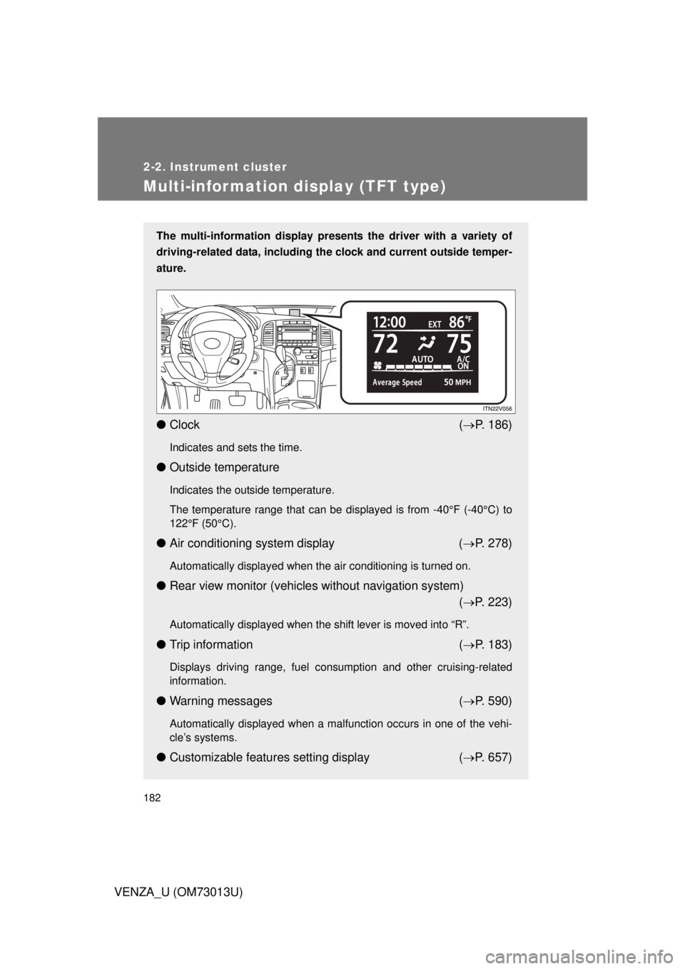 TOYOTA VENZA 2012  Owners Manual (in English) 182
2-2. Instrument cluster
VENZA_U (OM73013U)
Multi-information display (TFT type)
The multi-information display presents the driver with a variety of
driving-related data, including the  clock and c