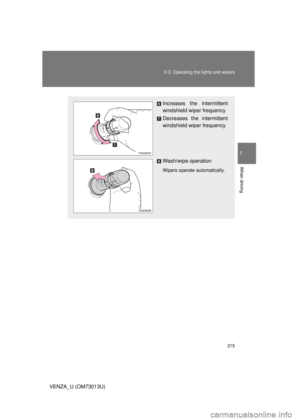 TOYOTA VENZA 2012  Owners Manual (in English) 215
2-3. Operating the lights and wipers
2
When driving
VENZA_U (OM73013U)
Increases the intermittent
windshield wiper frequency
Decreases the intermittent
windshield wiper frequency
Wash/wipe operati