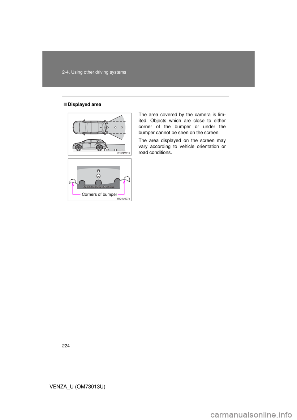 TOYOTA VENZA 2012 Owners Manual (in English) 224 2-4. Using other driving systems
VENZA_U (OM73013U)
■Displayed area
The area covered by the camera is lim-
ited. Objects which are close to either
corner of the bumper or under the
bumper cannot TOYOTA VENZA 2012 Owners Manual (in English) 224 2-4. Using other driving systems
VENZA_U (OM73013U)
■Displayed area
The area covered by the camera is lim-
ited. Objects which are close to either
corner of the bumper or under the
bumper cannot