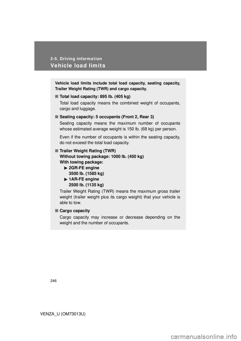 TOYOTA VENZA 2012 Owners Manual (in English) 246
2-5. Driving information
VENZA_U (OM73013U)
Vehicle load limits
Vehicle load limits include total load capacity, seating capacity,
Trailer Weight Rating (TWR) and cargo capacity.
■Total load cap TOYOTA VENZA 2012 Owners Manual (in English) 246
2-5. Driving information
VENZA_U (OM73013U)
Vehicle load limits
Vehicle load limits include total load capacity, seating capacity,
Trailer Weight Rating (TWR) and cargo capacity.
■Total load cap