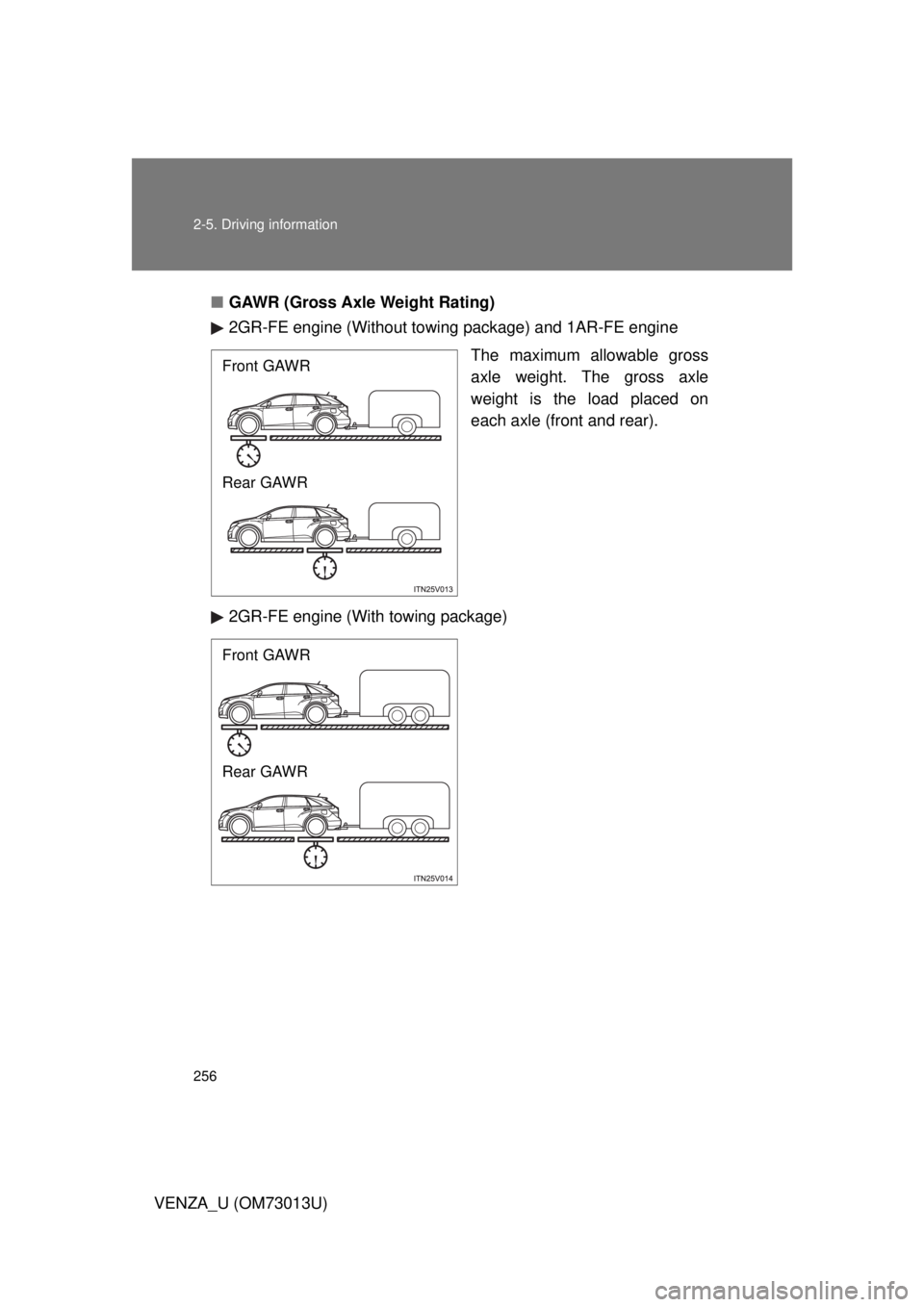TOYOTA VENZA 2012  Owners Manual (in English) 256 2-5. Driving information
VENZA_U (OM73013U)■
GAWR (Gross Axle Weight Rating)
2GR-FE engine (Without towing  package) and 1AR-FE engine
The maximum allowable gross
axle weight. The gross axle
wei
