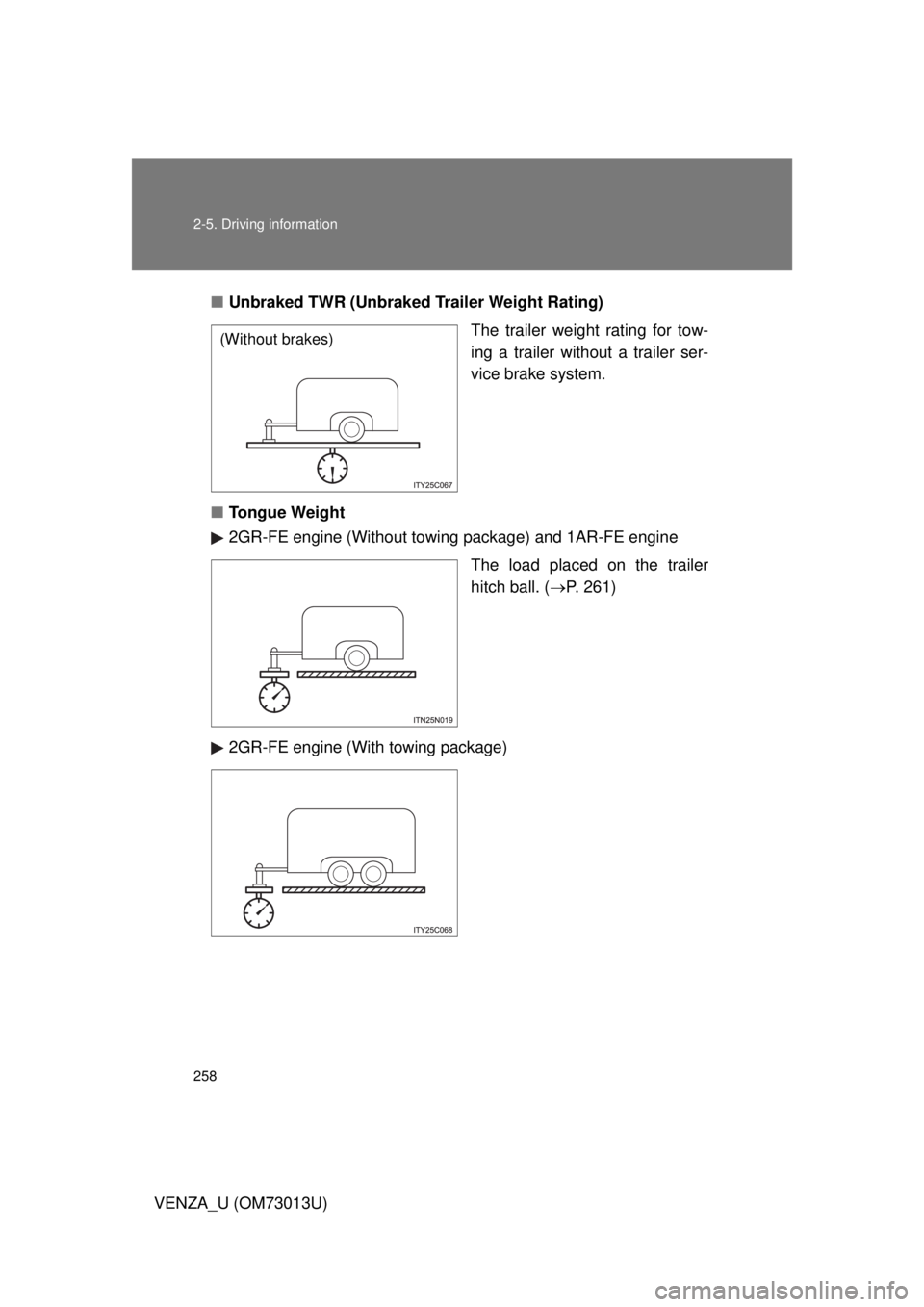 TOYOTA VENZA 2012  Owners Manual (in English) 258 2-5. Driving information
VENZA_U (OM73013U)■
Unbraked TWR (Unbraked Trailer Weight Rating)
The trailer weight rating for tow-
ing a trailer without a trailer ser-
vice brake system.
■ Tongue W