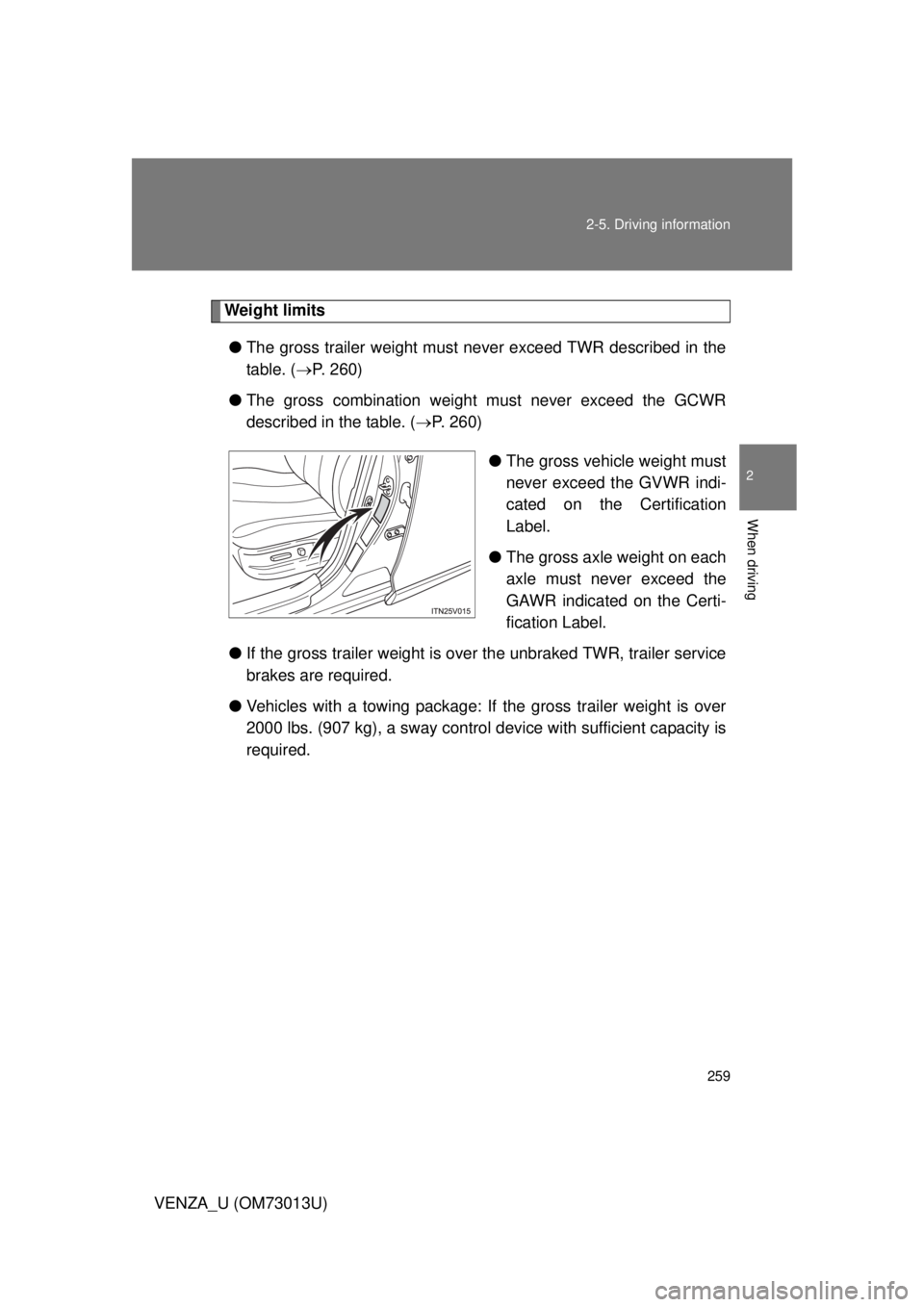 TOYOTA VENZA 2012  Owners Manual (in English) 259
2-5. Driving information
2
When driving
VENZA_U (OM73013U)
Weight limits
● The gross trailer weight must never exceed TWR described in the
table. ( P. 260)
● The gross combination weight mu