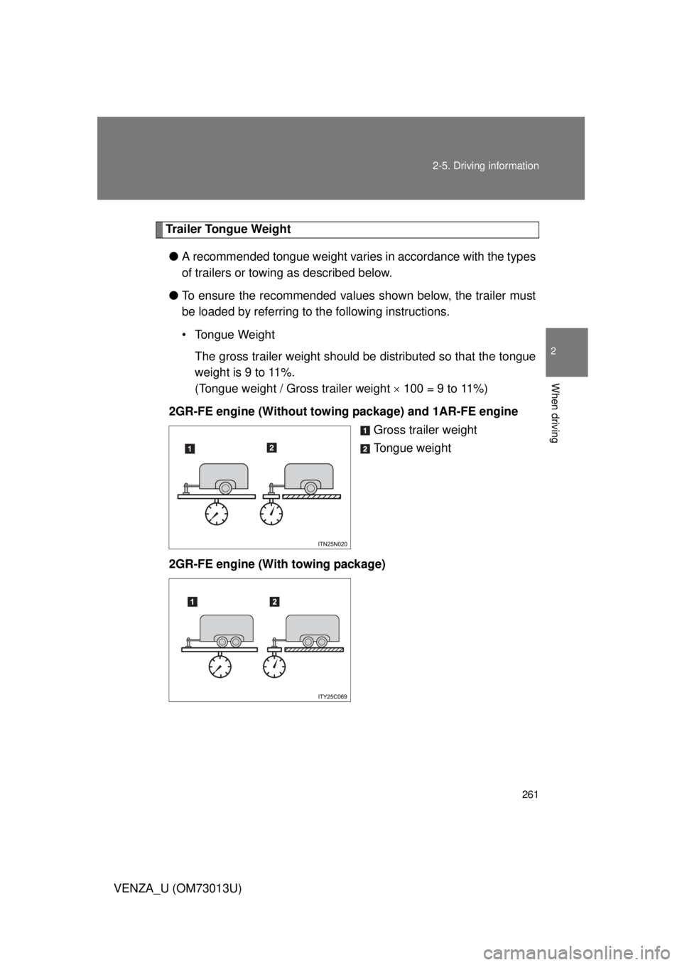 TOYOTA VENZA 2012 Owners Manual (in English) 261
2-5. Driving information
2
When driving
VENZA_U (OM73013U)
Trailer Tongue Weight
● A recommended tongue weight varies in accordance with the types
of trailers or towing as described below.
● T TOYOTA VENZA 2012 Owners Manual (in English) 261
2-5. Driving information
2
When driving
VENZA_U (OM73013U)
Trailer Tongue Weight
● A recommended tongue weight varies in accordance with the types
of trailers or towing as described below.
● T