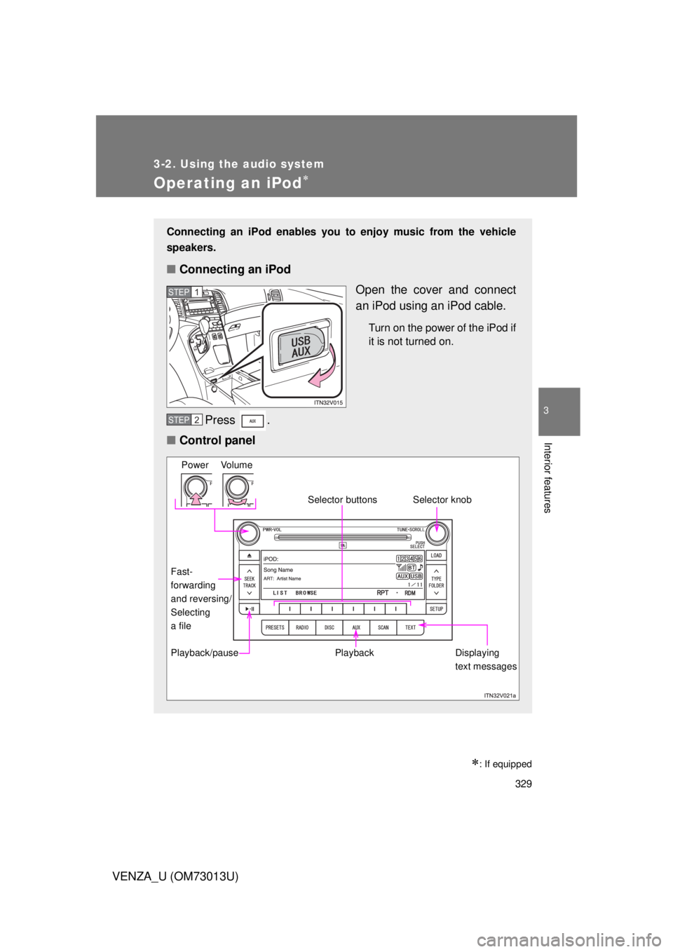 TOYOTA VENZA 2012 Owners Manual (in English) 329
3-2. Using the audio system
3
Interior features
VENZA_U (OM73013U)
Operating an iPod
: If equipped
Connecting an iPod enables you to enjoy music from the vehicle
speakers.
■ Connecting an TOYOTA VENZA 2012 Owners Manual (in English) 329
3-2. Using the audio system
3
Interior features
VENZA_U (OM73013U)
Operating an iPod
: If equipped
Connecting an iPod enables you to enjoy music from the vehicle
speakers.
■ Connecting an