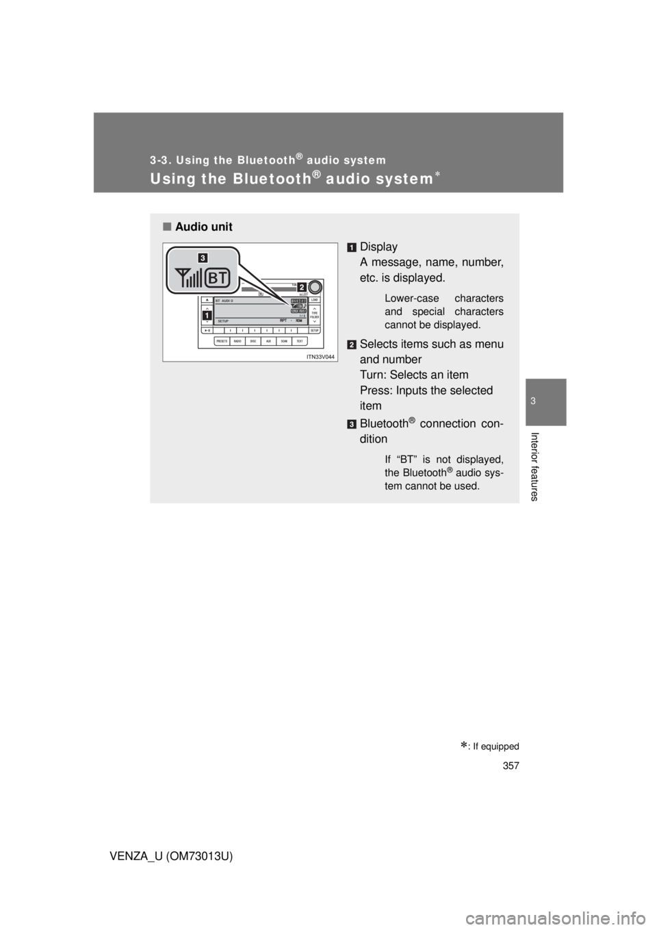 TOYOTA VENZA 2012  Owners Manual (in English) 357
3-3. Using the Bluetooth® audio system
3
Interior features
VENZA_U (OM73013U)
Using the Bluetooth® audio system
: If equipped
■Audio unit
Display 
A message, name, number,
etc. is displa TOYOTA VENZA 2012  Owners Manual (in English) 357
3-3. Using the Bluetooth® audio system
3
Interior features
VENZA_U (OM73013U)
Using the Bluetooth® audio system
: If equipped
■Audio unit
Display 
A message, name, number,
etc. is displa
