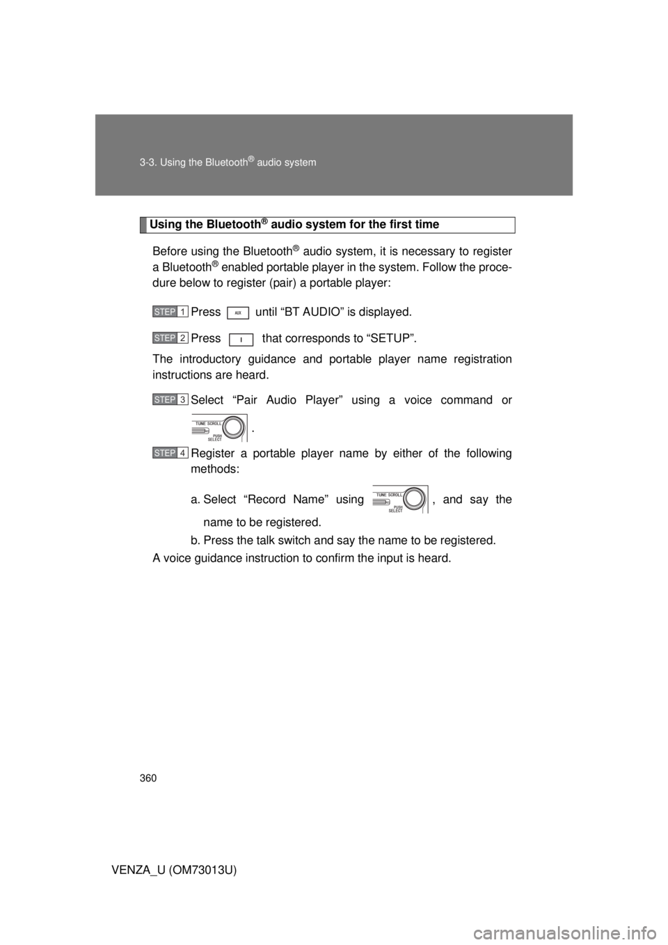 TOYOTA VENZA 2012  Owners Manual (in English) 360 3-3. Using the Bluetooth
® audio system
VENZA_U (OM73013U)
Using the Bluetooth® audio system for the first time
Before using the Bluetooth
® audio system, it is necessary to register
a Bluetoot TOYOTA VENZA 2012  Owners Manual (in English) 360 3-3. Using the Bluetooth
® audio system
VENZA_U (OM73013U)
Using the Bluetooth® audio system for the first time
Before using the Bluetooth
® audio system, it is necessary to register
a Bluetoot