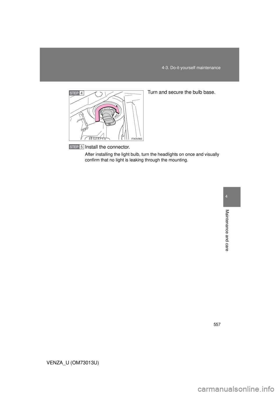 TOYOTA VENZA 2012  Owners Manual (in English) 557
4-3. Do-it-yourself maintenance
4
Maintenance and care
VENZA_U (OM73013U)
Turn and secure the bulb base.
Install the connector.
After installing the light bulb, turn the headlights on once and vis