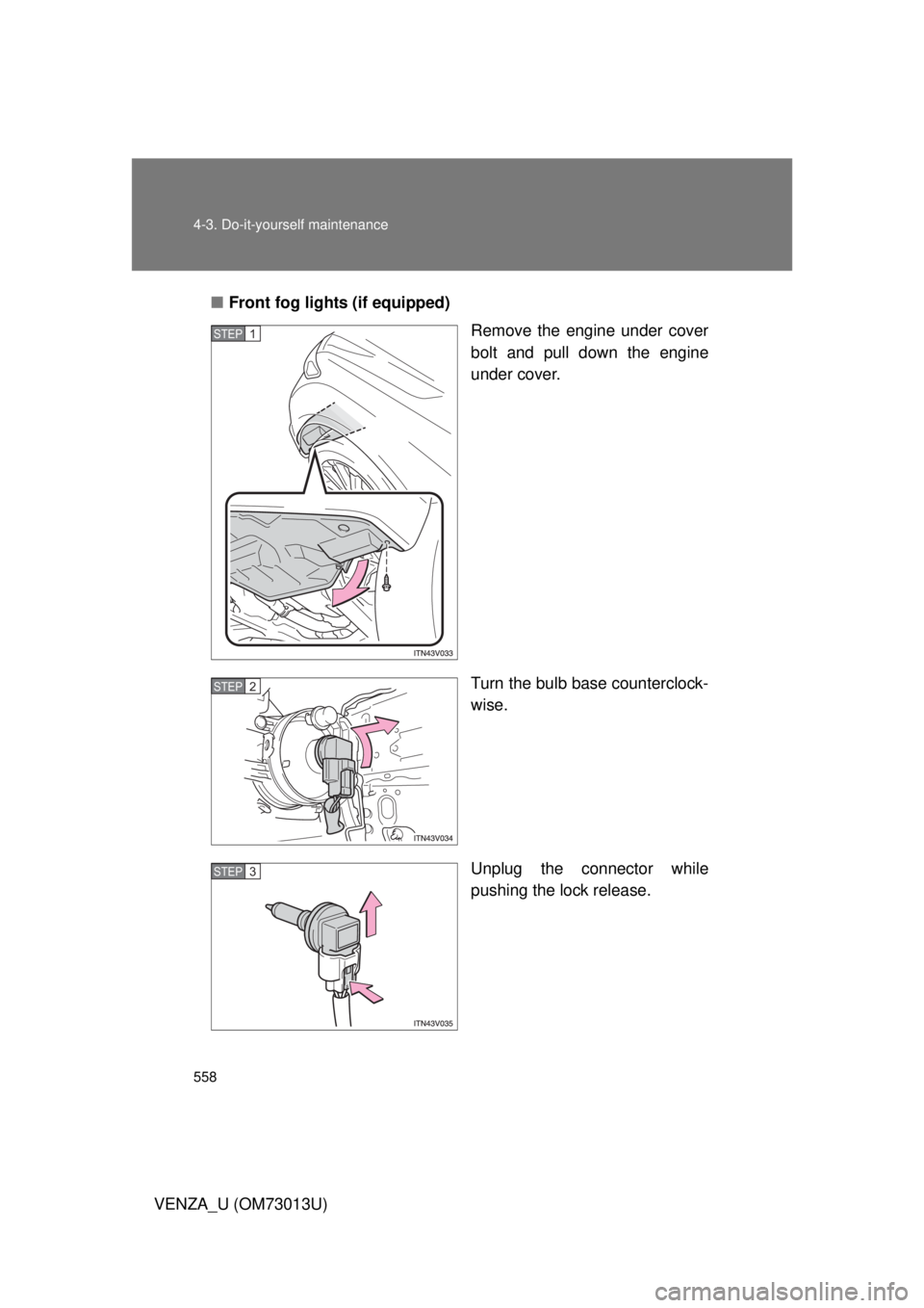 TOYOTA VENZA 2012  Owners Manual (in English) 558 4-3. Do-it-yourself maintenance
VENZA_U (OM73013U)■
Front fog lights (if equipped)
Remove the engine under cover
bolt and pull down the engine
under cover.
Turn the bulb base counterclock-
wise.