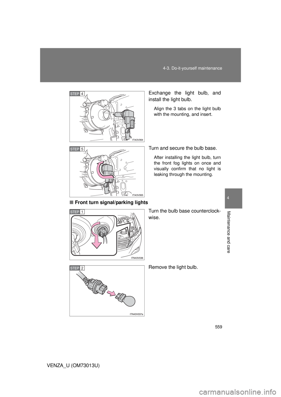 TOYOTA VENZA 2012  Owners Manual (in English) 559
4-3. Do-it-yourself maintenance
4
Maintenance and care
VENZA_U (OM73013U)
Exchange the light bulb, and
install the light bulb.
Align the 3 tabs on the light bulb
with the mounting, and insert.
Tur