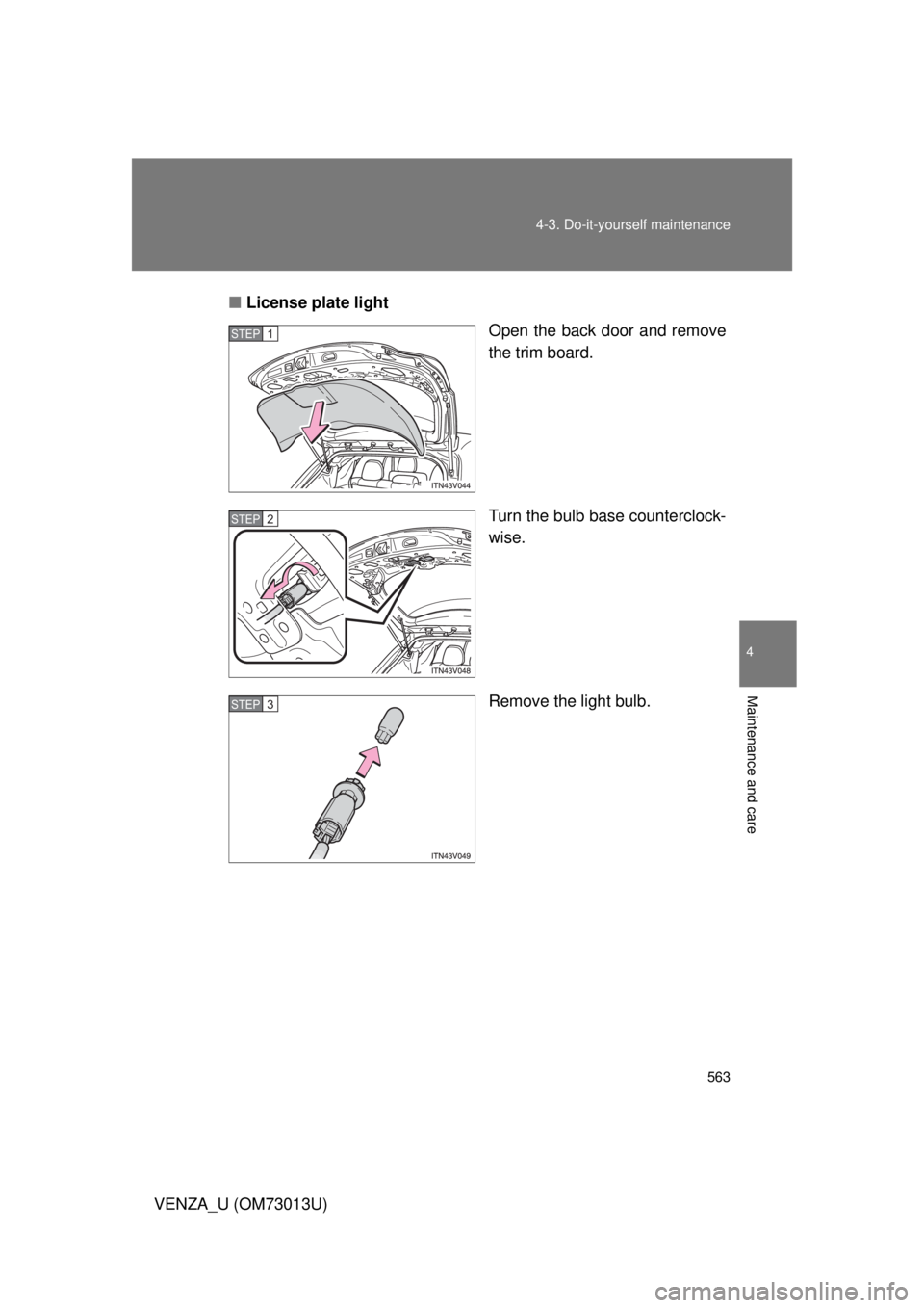 TOYOTA VENZA 2012  Owners Manual (in English) 563
4-3. Do-it-yourself maintenance
4
Maintenance and care
VENZA_U (OM73013U)
■
License plate light
Open the back door and remove
the trim board.
Turn the bulb base counterclock-
wise.
Remove the li