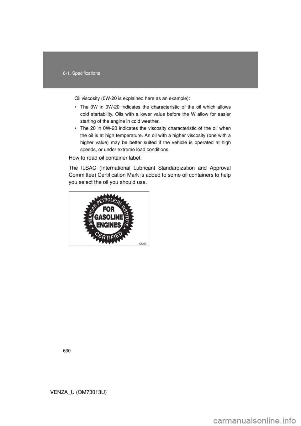 TOYOTA VENZA 2012 Owners Manual (in English) 630 6-1. Specifications
VENZA_U (OM73013U)
Oil viscosity (0W-20 is explained here as an example):
• The 0W in 0W-20 indicates the characteristic of the oil which allowscold startability. Oils with a TOYOTA VENZA 2012 Owners Manual (in English) 630 6-1. Specifications
VENZA_U (OM73013U)
Oil viscosity (0W-20 is explained here as an example):
• The 0W in 0W-20 indicates the characteristic of the oil which allowscold startability. Oils with a