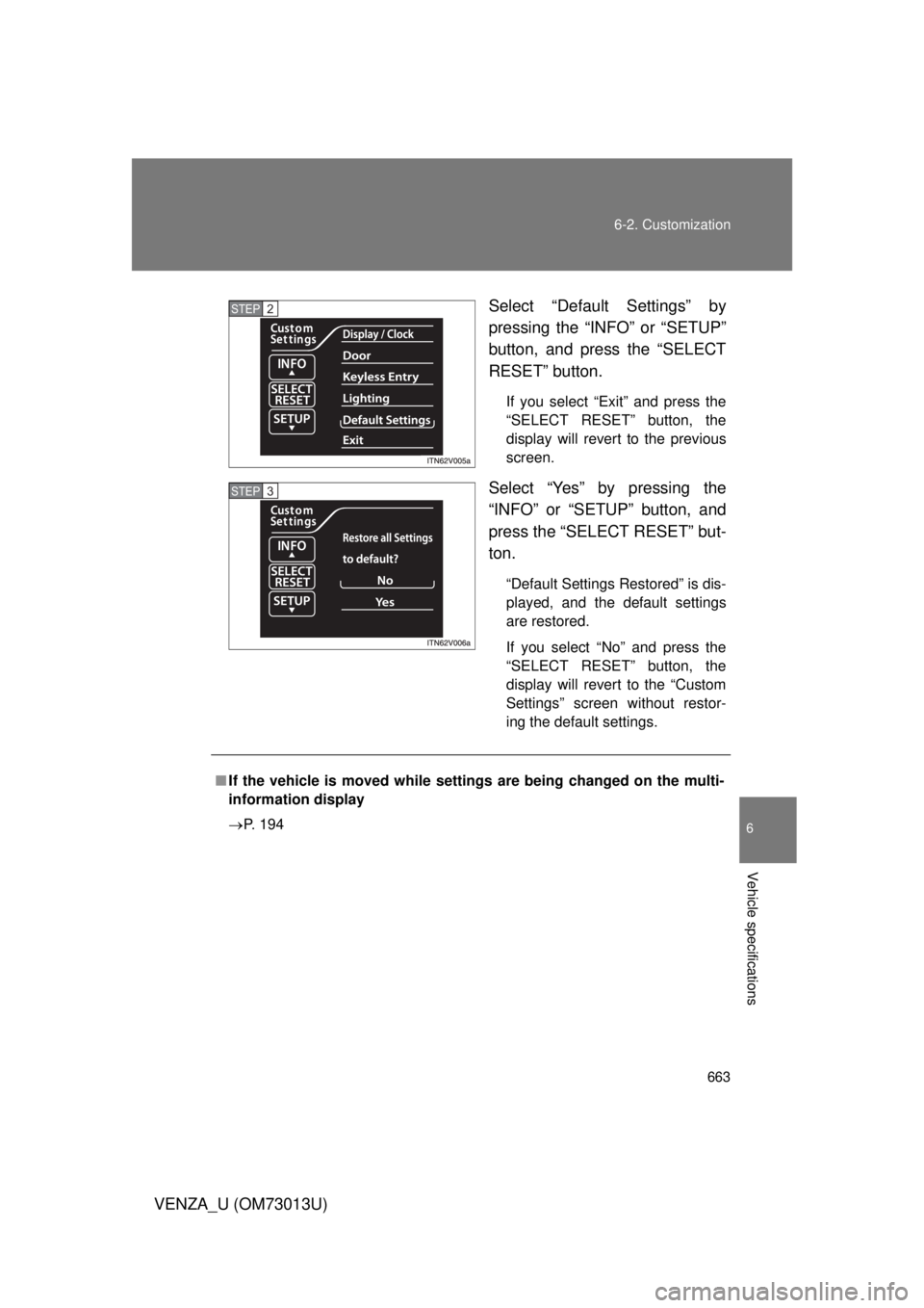 TOYOTA VENZA 2012  Owners Manual (in English) 663
6-2. Customization
6
Vehicle specifications
VENZA_U (OM73013U)
Select “Default Settings” by
pressing the “INFO” or “SETUP”
button, and press the “SELECT
RESET” button.
If you selec
