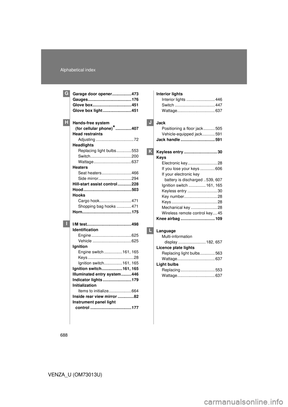 TOYOTA VENZA 2012  Owners Manual (in English) 688 Alphabetical index
VENZA_U (OM73013U)
Garage door opener.................473
Gauges ......................................176
Glove box.................................. 451
Glove box light ......