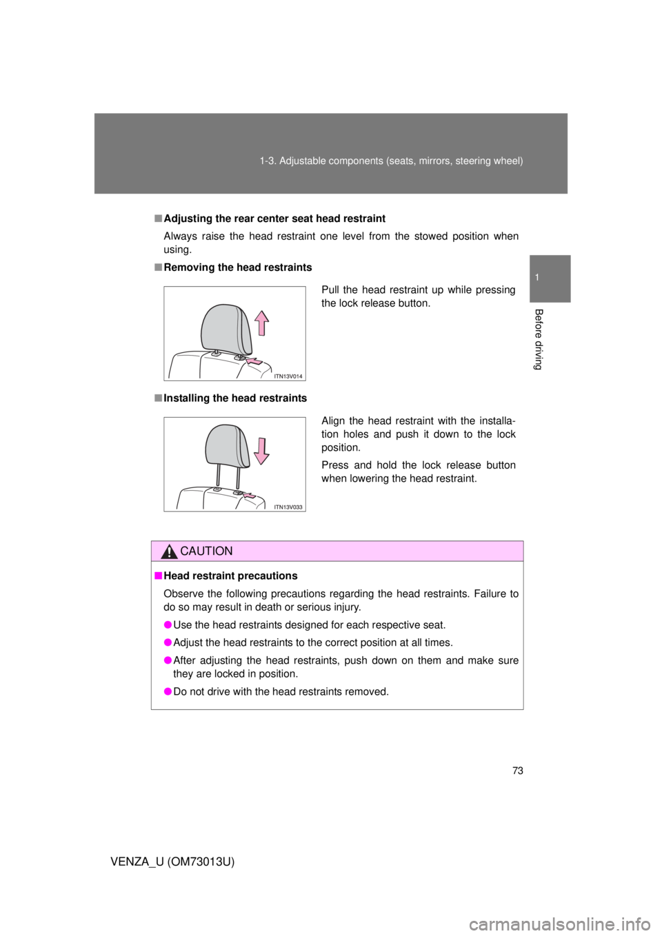 TOYOTA VENZA 2012  Owners Manual (in English) 73
1-3. Adjustable components (s
eats, mirrors, steering wheel)
1
Before driving
VENZA_U (OM73013U)
■Adjusting the rear cent er seat head restraint
Always raise the head restraint one level from the