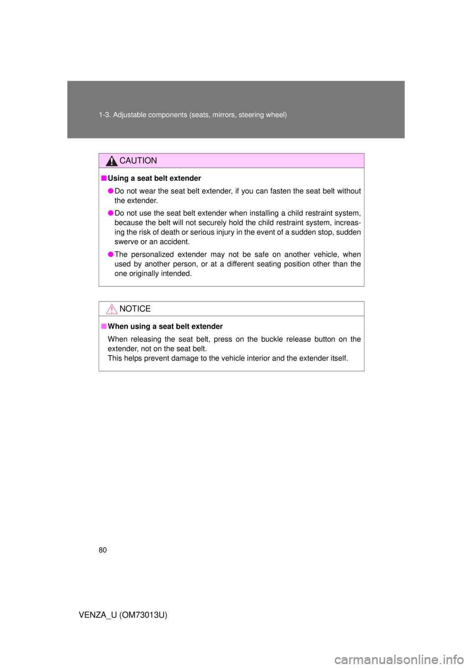 TOYOTA VENZA 2012  Owners Manual (in English) 80 1-3. Adjustable components (seats, mirrors, steering wheel)
VENZA_U (OM73013U)
CAUTION
■Using a seat belt extender
● Do not wear the seat belt extender, if you can fasten the seat belt without
