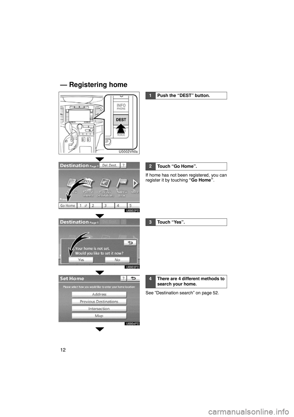 TOYOTA VENZA 2012  Accessories, Audio & Navigation (in English) 12
1Push the “DEST” button.
2Touch “Go Home”.
If home has not been registered, you can
register it by touching “Go Home”.
3Touch “Yes”.
4There are 4 different methods to
search your ho