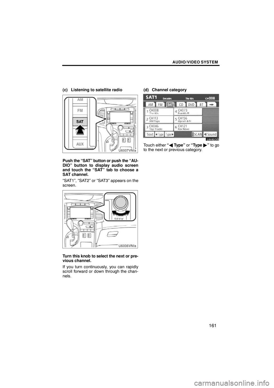 TOYOTA VENZA 2012  Accessories, Audio & Navigation (in English) AUDIO/VIDEO SYSTEM
161
(c) Listening to satellite radio
Push the “SAT” button or push the “AU-
DIO” button to display audio screen
and touch the “SAT” tab to choose a
SAT channel.
“SAT1